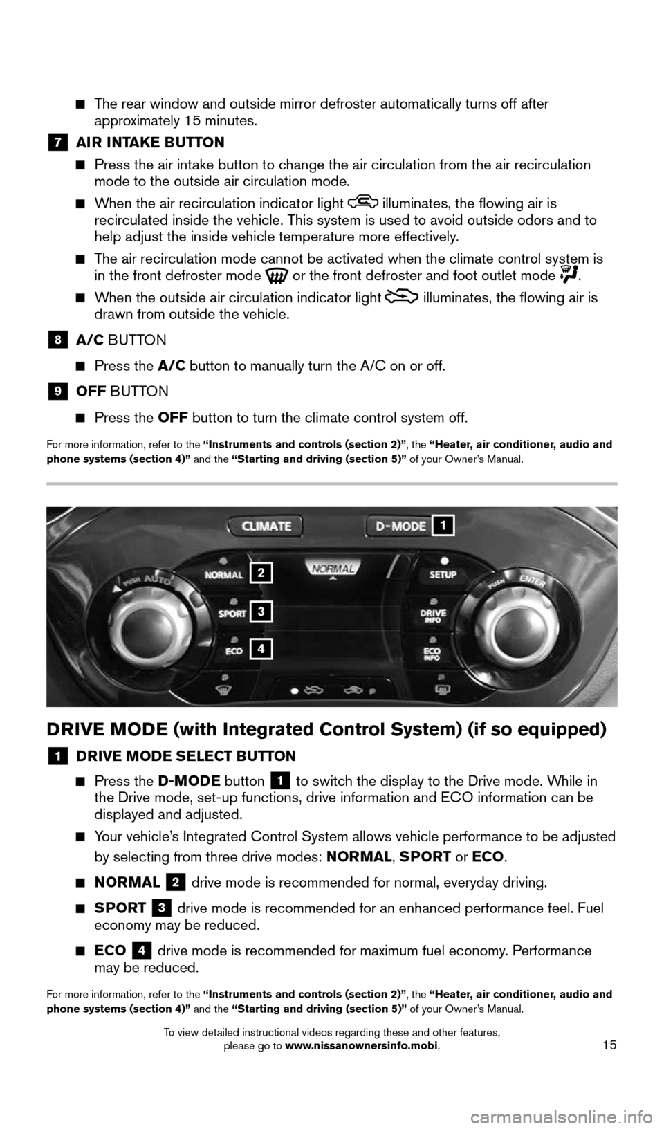 NISSAN JUKE 2016 F15 / 1.G Quick Reference Guide 15
2
1
3
4
DRIVE MODE (with Integrated Control System) (if so equipped)
1 DRIVE MODE SELECT BUTTON
  
   Press  the  D-MODE button 1 to switch the display to the Drive mode. While in 
the Drive mode, 