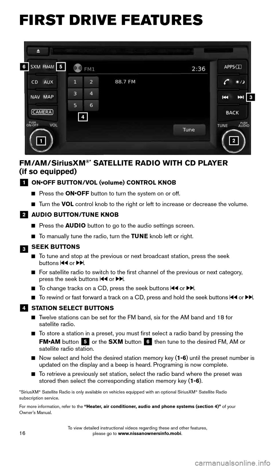 NISSAN JUKE 2016 F15 / 1.G Quick Reference Guide 16
21
56
3
FM/AM/SiriusXM®* SATELLITE RADIO WITH CD PLAYER  
(if so equipped)
1  ON•OFF BUTTON/VOL (volume) CONTROL KNOB
  
  Press the ON•OFF button to turn the system on or off.
  
   Turn  the