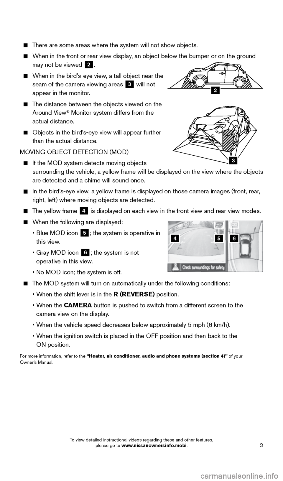 NISSAN JUKE 2016 F15 / 1.G Quick Reference Guide 3
    There are some areas where the system will not show objects. 
 
    When in the front or rear view display, an object below the bumper or on the ground 
may not be viewed
 
2. 
 
    When in the
