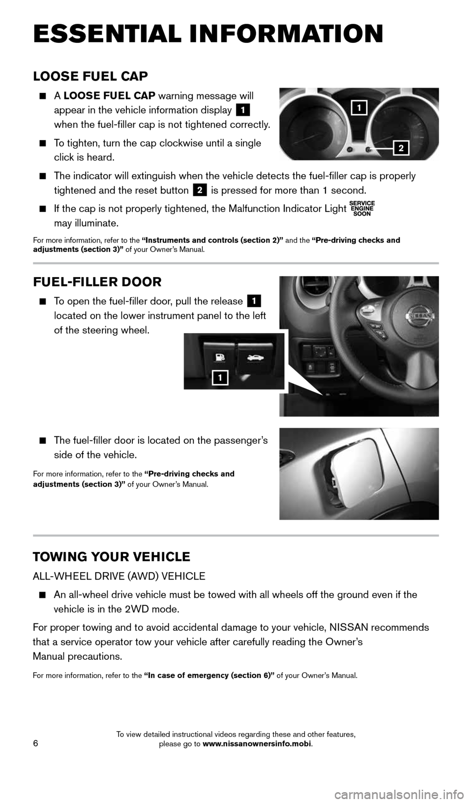 NISSAN JUKE 2016 F15 / 1.G Quick Reference Guide 6
ESSE NTIAL I N FOR MATION
TOWING YOUR VEHICLE
ALL-WHEEL DRIVE (AWD) VEHICLE
 
   An all-wheel drive vehicle must be towed with all wheels off the ground \
even if the 
vehicle is in the 2WD mode. 
F