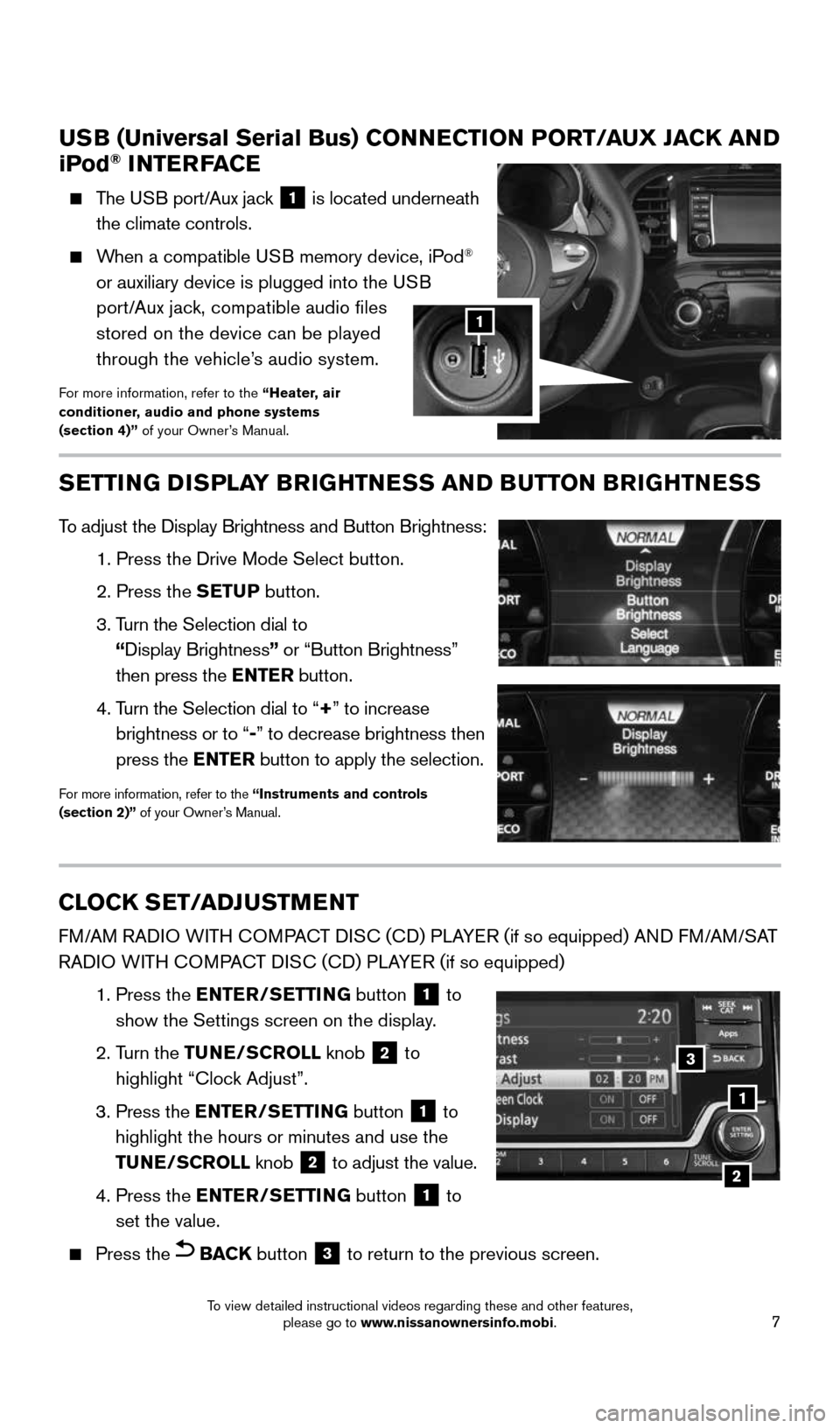 NISSAN JUKE 2016 F15 / 1.G Quick Reference Guide 7
USB (Universal Serial Bus) CONNECTION PORT/AUX JACK AND 
iPod® INTERFACE 
    The USB port/Aux jack 1 is located underneath   
the climate controls.
 
    When a compatible USB memory device, iPod
