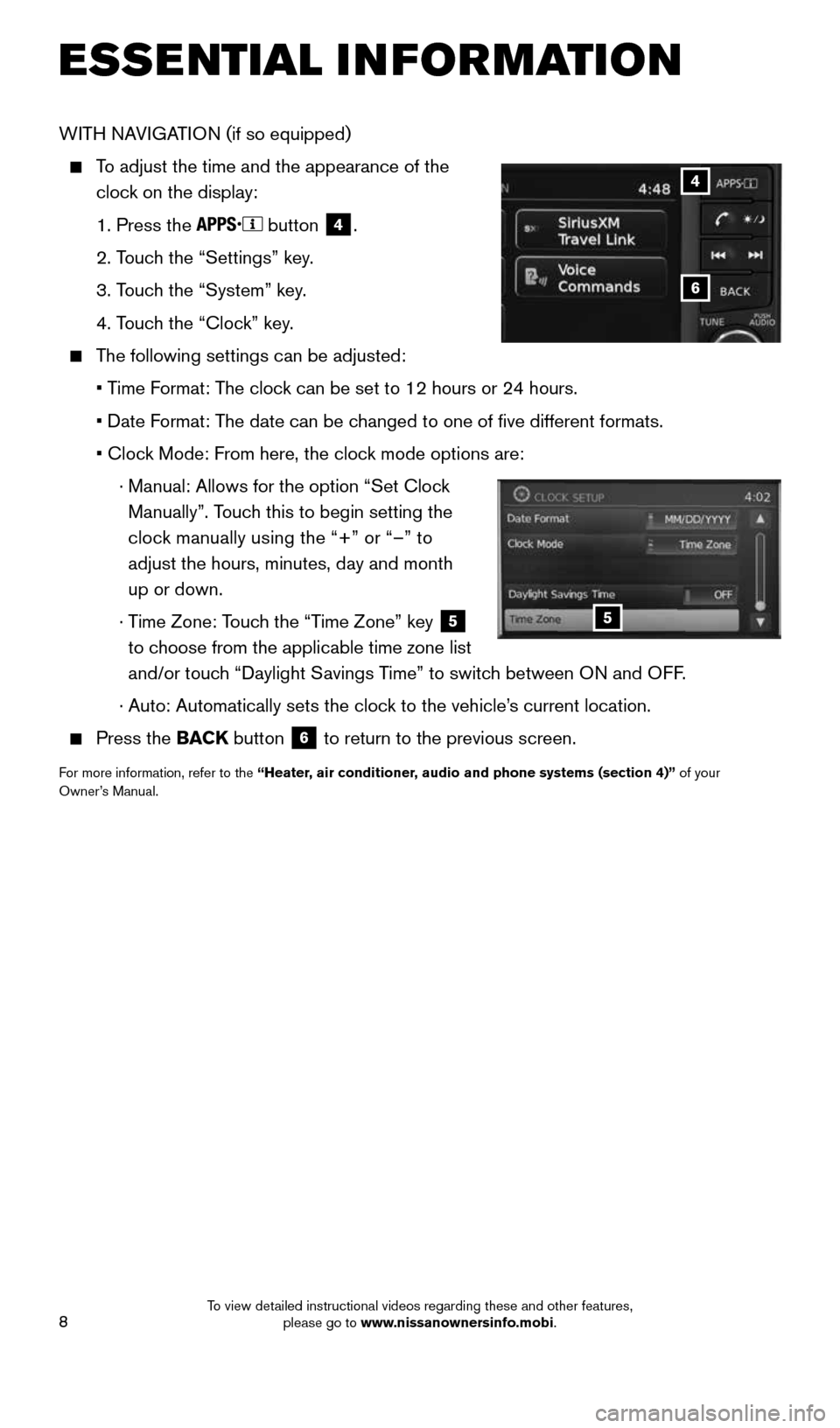 NISSAN JUKE 2016 F15 / 1.G Quick Reference Guide 8
WITH NAVIGATION (if so equipped)
 
   To adjust the time and the appearance of the 
clock on the display:
    1. Press the 
 button
 4.
    2. Touch the “Settings” key.
    3. Touch the “Syste