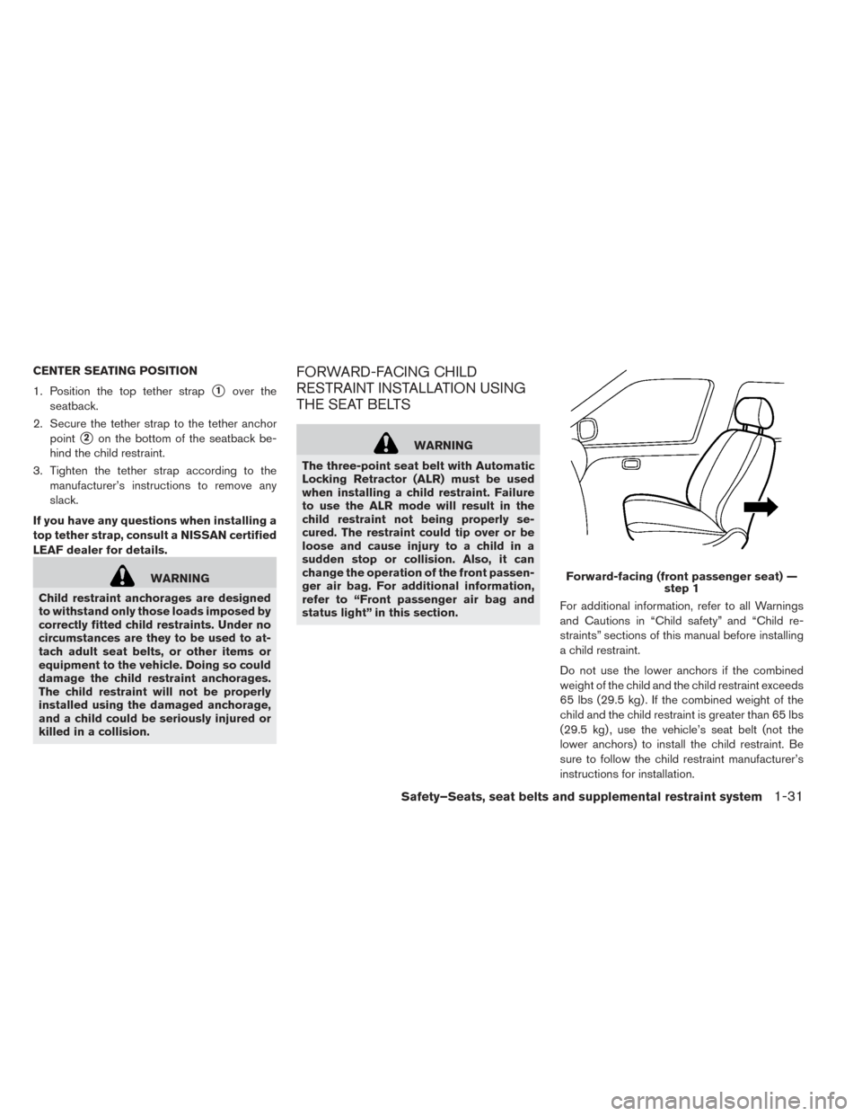 NISSAN LEAF 2016 1.G Owners Manual CENTER SEATING POSITION
1. Position the top tether strap
1over the
seatback.
2. Secure the tether strap to the tether anchor point
2on the bottom of the seatback be-
hind the child restraint.
3. Tig NISSAN LEAF 2016 1.G Owners Manual CENTER SEATING POSITION
1. Position the top tether strap
1over the
seatback.
2. Secure the tether strap to the tether anchor point
2on the bottom of the seatback be-
hind the child restraint.
3. Tig
