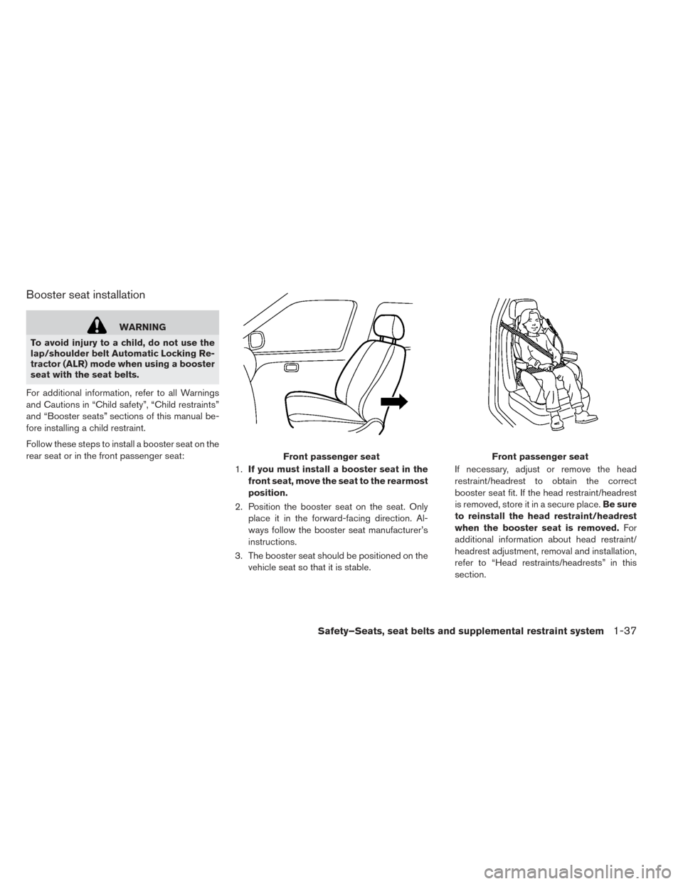 NISSAN LEAF 2016 1.G Owners Manual Booster seat installation
WARNING
To avoid injury to a child, do not use the
lap/shoulder belt Automatic Locking Re-
tractor (ALR) mode when using a booster
seat with the seat belts.
For additional in NISSAN LEAF 2016 1.G Owners Manual Booster seat installation
WARNING
To avoid injury to a child, do not use the
lap/shoulder belt Automatic Locking Re-
tractor (ALR) mode when using a booster
seat with the seat belts.
For additional in