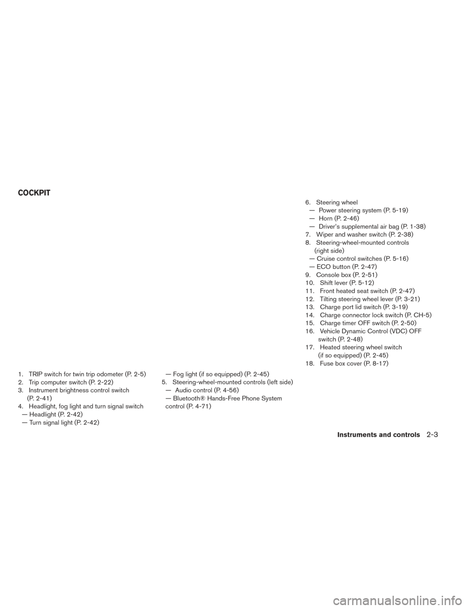 NISSAN LEAF 2016 1.G Owners Manual 1. TRIP switch for twin trip odometer (P. 2-5)
2. Trip computer switch (P. 2-22)
3. Instrument brightness control switch(P. 2-41)
4. Headlight, fog light and turn signal switch — Headlight (P. 2-42) NISSAN LEAF 2016 1.G Owners Manual 1. TRIP switch for twin trip odometer (P. 2-5)
2. Trip computer switch (P. 2-22)
3. Instrument brightness control switch(P. 2-41)
4. Headlight, fog light and turn signal switch — Headlight (P. 2-42)