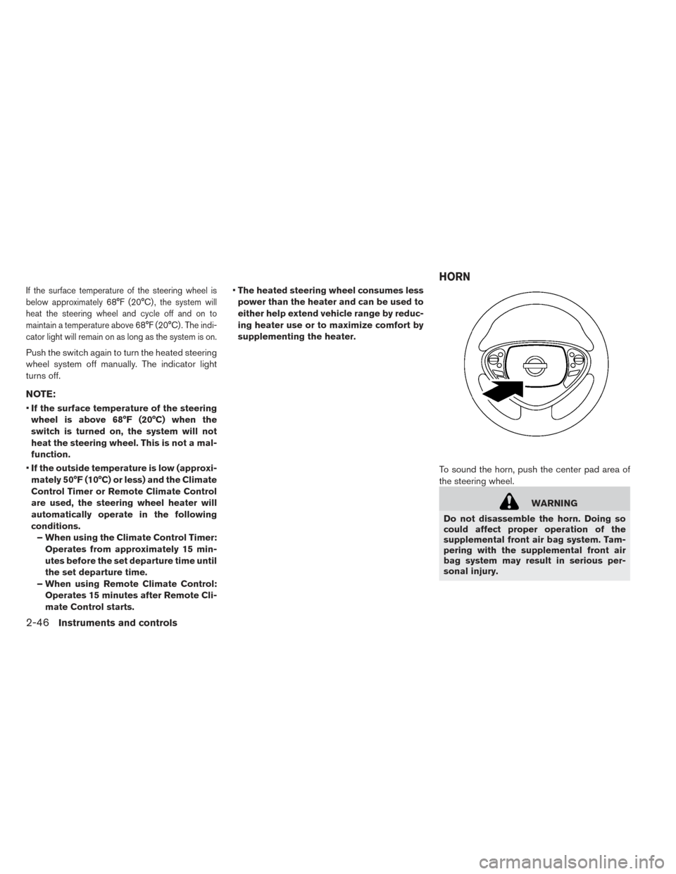 NISSAN LEAF 2016 1.G Owners Manual If the surface temperature of the steering wheel is
below approximately 68°F (20°C) , the system will
heat the steering wheel and cycle off and on to
maintain a temperature above 68°F (20°C) . The NISSAN LEAF 2016 1.G Owners Manual If the surface temperature of the steering wheel is
below approximately 68°F (20°C) , the system will
heat the steering wheel and cycle off and on to
maintain a temperature above 68°F (20°C) . The