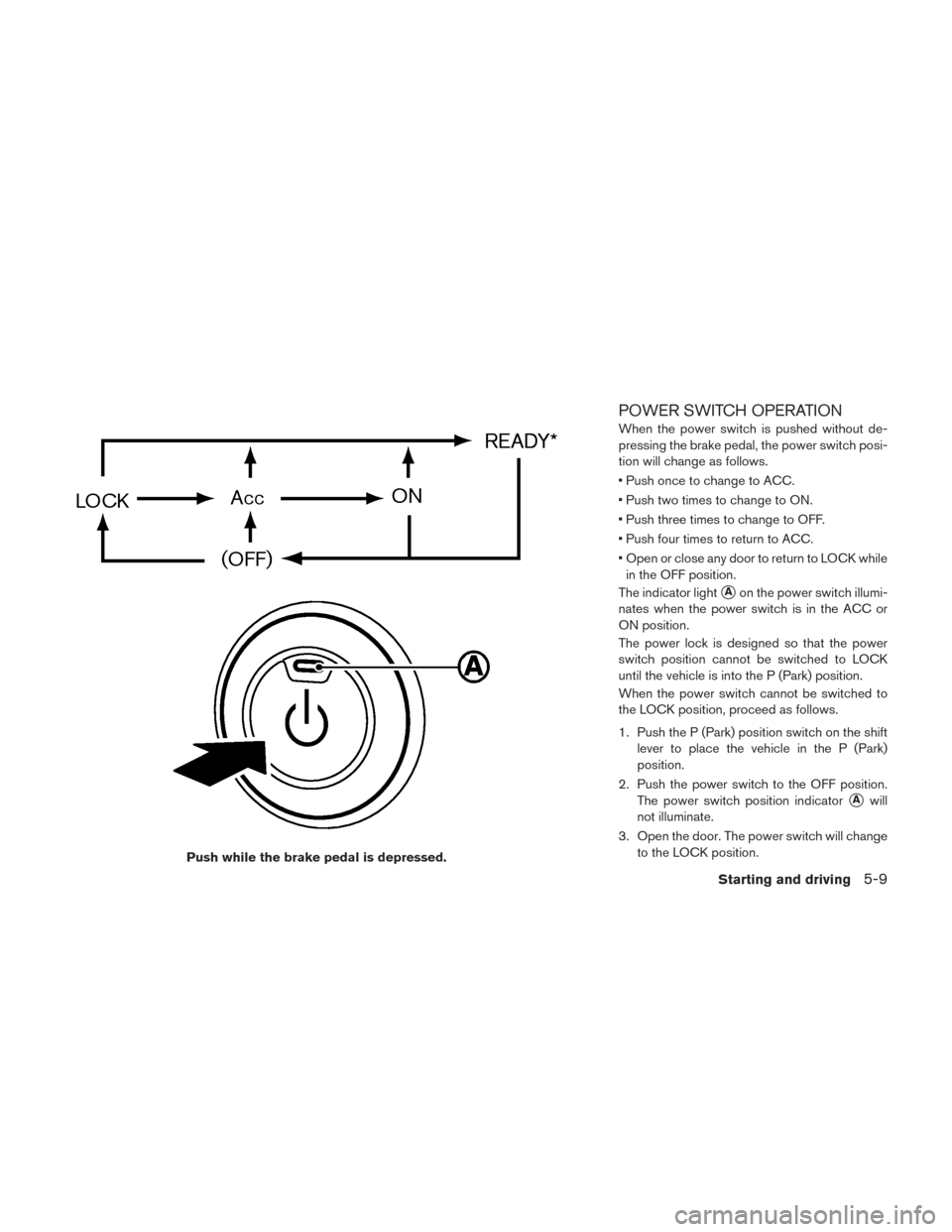 NISSAN LEAF 2016 1.G Owners Manual POWER SWITCH OPERATION
When the power switch is pushed without de-
pressing the brake pedal, the power switch posi-
tion will change as follows.
• Push once to change to ACC.
• Push two times to c NISSAN LEAF 2016 1.G Owners Manual POWER SWITCH OPERATION
When the power switch is pushed without de-
pressing the brake pedal, the power switch posi-
tion will change as follows.
• Push once to change to ACC.
• Push two times to c