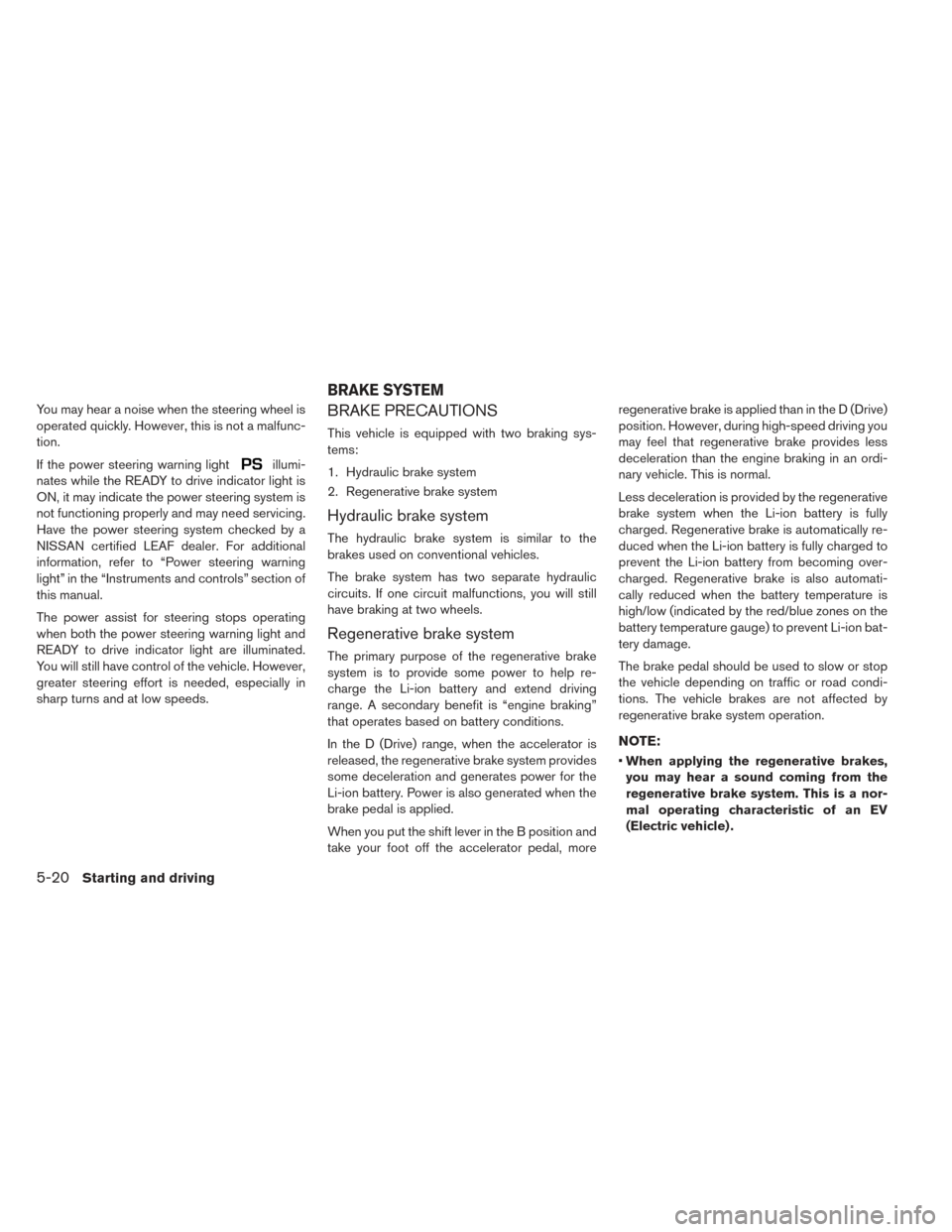 NISSAN LEAF 2016 1.G Owners Manual You may hear a noise when the steering wheel is
operated quickly. However, this is not a malfunc-
tion.
If the power steering warning light
illumi-
nates while the READY to drive indicator light is
ON NISSAN LEAF 2016 1.G Owners Manual You may hear a noise when the steering wheel is
operated quickly. However, this is not a malfunc-
tion.
If the power steering warning light
illumi-
nates while the READY to drive indicator light is
ON