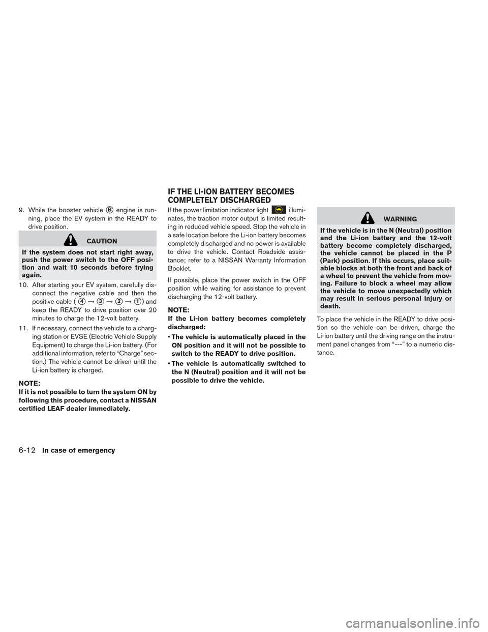 NISSAN LEAF 2016 1.G Owners Manual 9. While the booster vehicleBengine is run-
ning, place the EV system in the READY to
drive position.
CAUTION
If the system does not start right away,
push the power switch to the OFF posi-
tion and NISSAN LEAF 2016 1.G Owners Manual 9. While the booster vehicleBengine is run-
ning, place the EV system in the READY to
drive position.
CAUTION
If the system does not start right away,
push the power switch to the OFF posi-
tion and