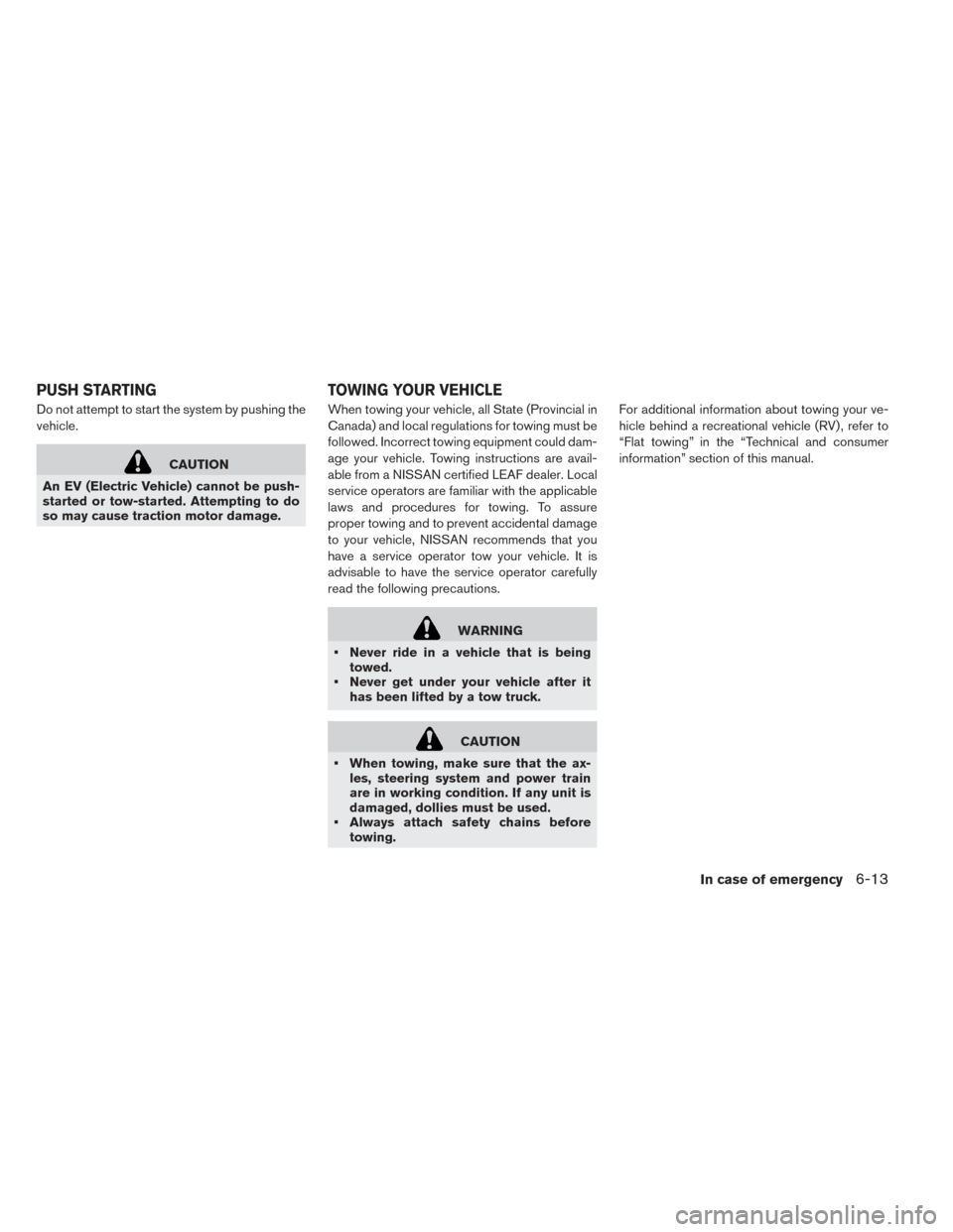 NISSAN LEAF 2016 1.G Owners Manual Do not attempt to start the system by pushing the
vehicle.
CAUTION
An EV (Electric Vehicle) cannot be push-
started or tow-started. Attempting to do
so may cause traction motor damage. When towing you NISSAN LEAF 2016 1.G Owners Manual Do not attempt to start the system by pushing the
vehicle.
CAUTION
An EV (Electric Vehicle) cannot be push-
started or tow-started. Attempting to do
so may cause traction motor damage. When towing you