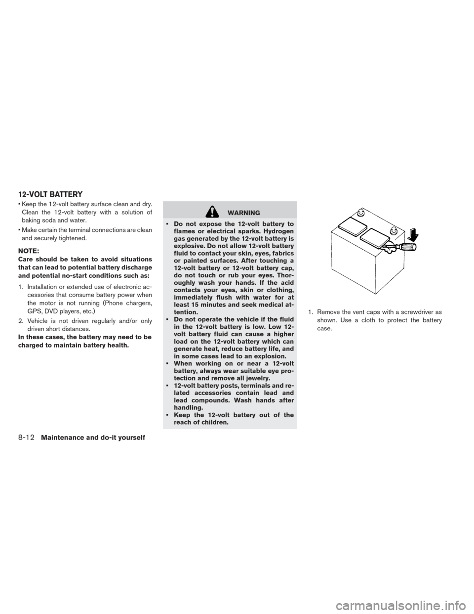 NISSAN LEAF 2016 1.G Owners Manual • Keep the 12-volt battery surface clean and dry.Clean the 12-volt battery with a solution of
baking soda and water.
• Make certain the terminal connections are clean and securely tightened.
NOTE: NISSAN LEAF 2016 1.G Owners Manual • Keep the 12-volt battery surface clean and dry.Clean the 12-volt battery with a solution of
baking soda and water.
• Make certain the terminal connections are clean and securely tightened.
NOTE: