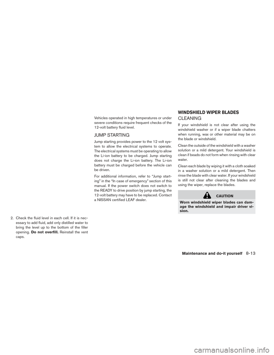 NISSAN LEAF 2016 1.G Owners Manual 2. Check the fluid level in each cell. If it is nec-essary to add fluid, add only distilled water to
bring the level up to the bottom of the filler
opening. Do not overfill. Reinstall the vent
caps. V NISSAN LEAF 2016 1.G Owners Manual 2. Check the fluid level in each cell. If it is nec-essary to add fluid, add only distilled water to
bring the level up to the bottom of the filler
opening. Do not overfill. Reinstall the vent
caps. V