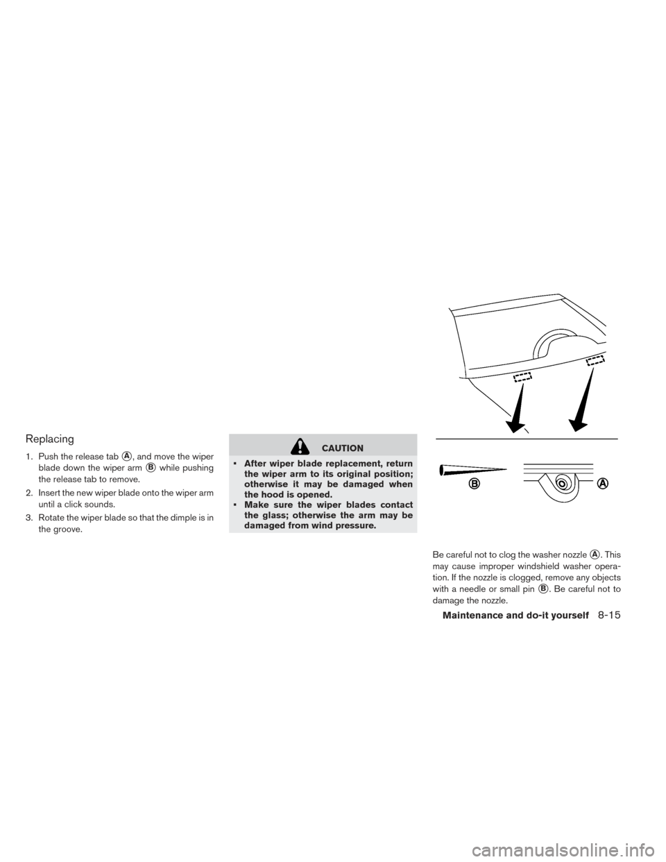 NISSAN LEAF 2016 1.G Owners Manual Replacing
1. Push the release tabA, and move the wiper
blade down the wiper arm
Bwhile pushing
the release tab to remove.
2. Insert the new wiper blade onto the wiper arm until a click sounds.
3. Ro