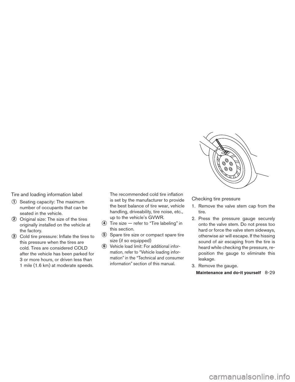 NISSAN LEAF 2016 1.G Owners Manual Tire and loading information label
1Seating capacity: The maximum
number of occupants that can be
seated in the vehicle.
2Original size: The size of the tires
originally installed on the vehicle at
NISSAN LEAF 2016 1.G Owners Manual Tire and loading information label
1Seating capacity: The maximum
number of occupants that can be
seated in the vehicle.
2Original size: The size of the tires
originally installed on the vehicle at