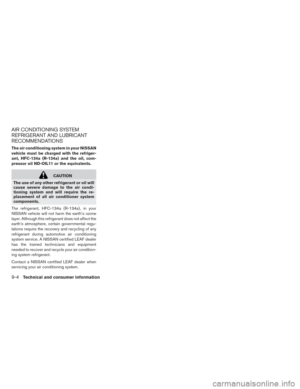 NISSAN LEAF 2016 1.G Owners Manual AIR CONDITIONING SYSTEM
REFRIGERANT AND LUBRICANT
RECOMMENDATIONS
The air conditioning system in your NISSAN
vehicle must be charged with the refriger-
ant, HFC-134a (R-134a) and the oil, com-
pressor NISSAN LEAF 2016 1.G Owners Manual AIR CONDITIONING SYSTEM
REFRIGERANT AND LUBRICANT
RECOMMENDATIONS
The air conditioning system in your NISSAN
vehicle must be charged with the refriger-
ant, HFC-134a (R-134a) and the oil, com-
pressor