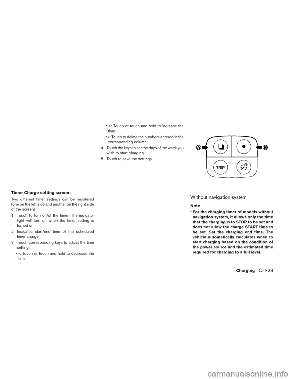NISSAN LEAF 2016 1.G Owners Manual Timer Charge setting screen:
Two different timer settings can be registered
(one on the left side and another on the right side
of the screen) .
1. Touch to turn on/of the timer. The indicatorlight wi NISSAN LEAF 2016 1.G Owners Manual Timer Charge setting screen:
Two different timer settings can be registered
(one on the left side and another on the right side
of the screen) .
1. Touch to turn on/of the timer. The indicatorlight wi