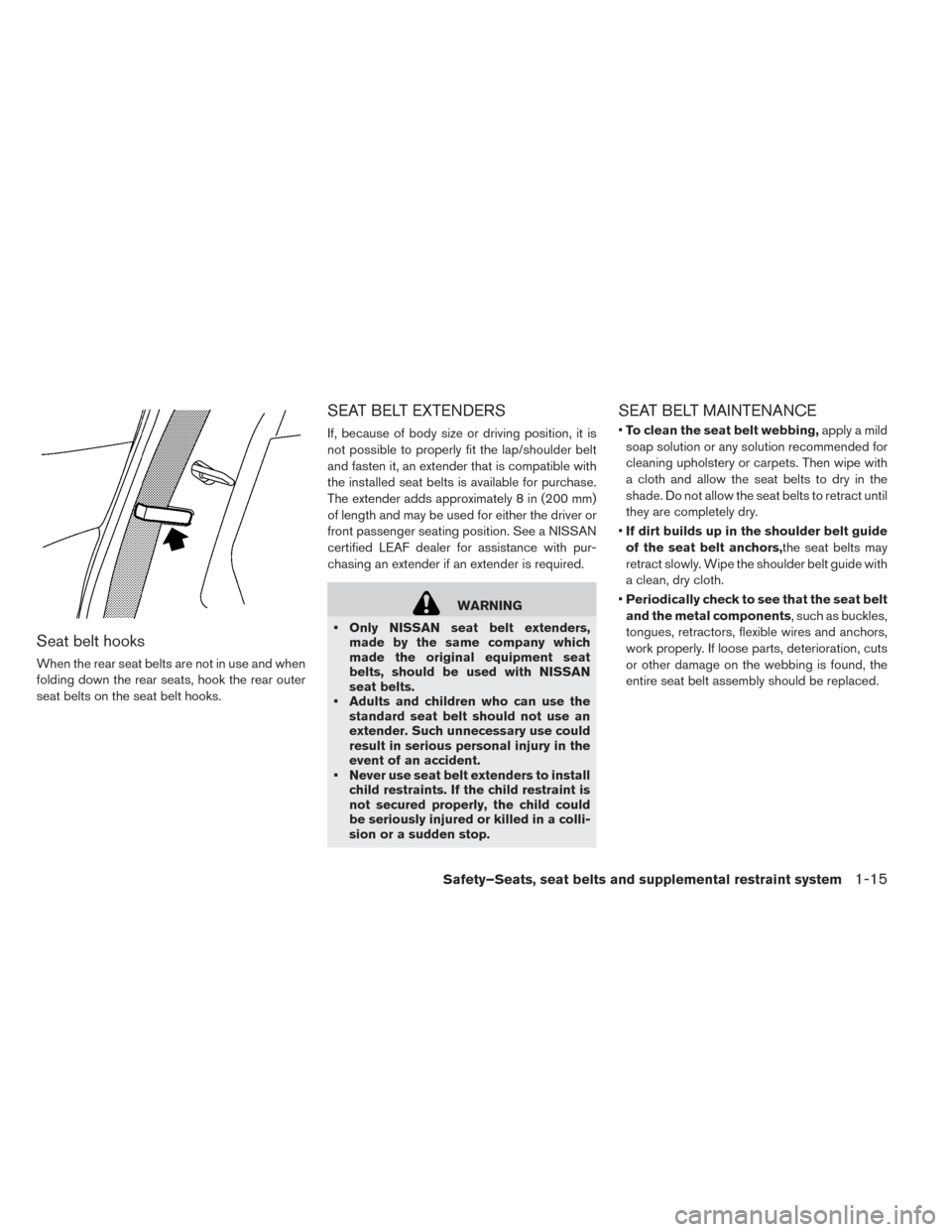 NISSAN LEAF 2016 1.G Owners Manual Seat belt hooks
When the rear seat belts are not in use and when
folding down the rear seats, hook the rear outer
seat belts on the seat belt hooks.
SEAT BELT EXTENDERS
If, because of body size or dri NISSAN LEAF 2016 1.G Owners Manual Seat belt hooks
When the rear seat belts are not in use and when
folding down the rear seats, hook the rear outer
seat belts on the seat belt hooks.
SEAT BELT EXTENDERS
If, because of body size or dri