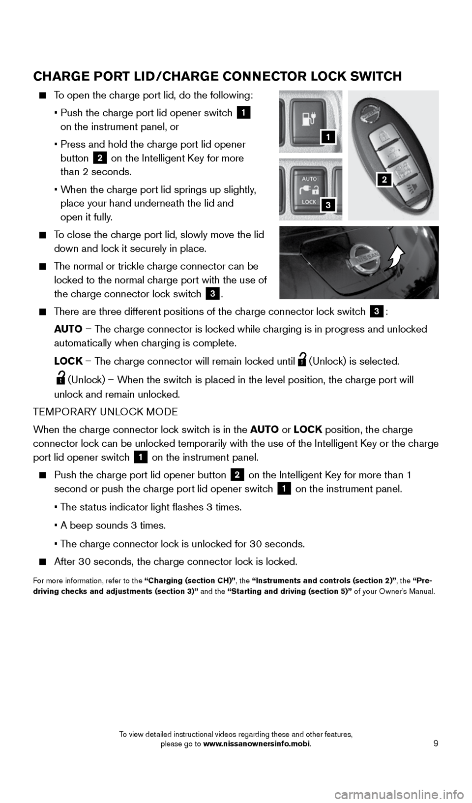 NISSAN LEAF 2016 1.G Quick Reference Guide 9
CHARGE PORT LID/CHARGE CONNECTOR LOCK SWITCH
    To open the charge port lid, do the following:
    •  Push the charge port lid opener switch
 
1  
on the instrument panel, or 
    •  Press and 