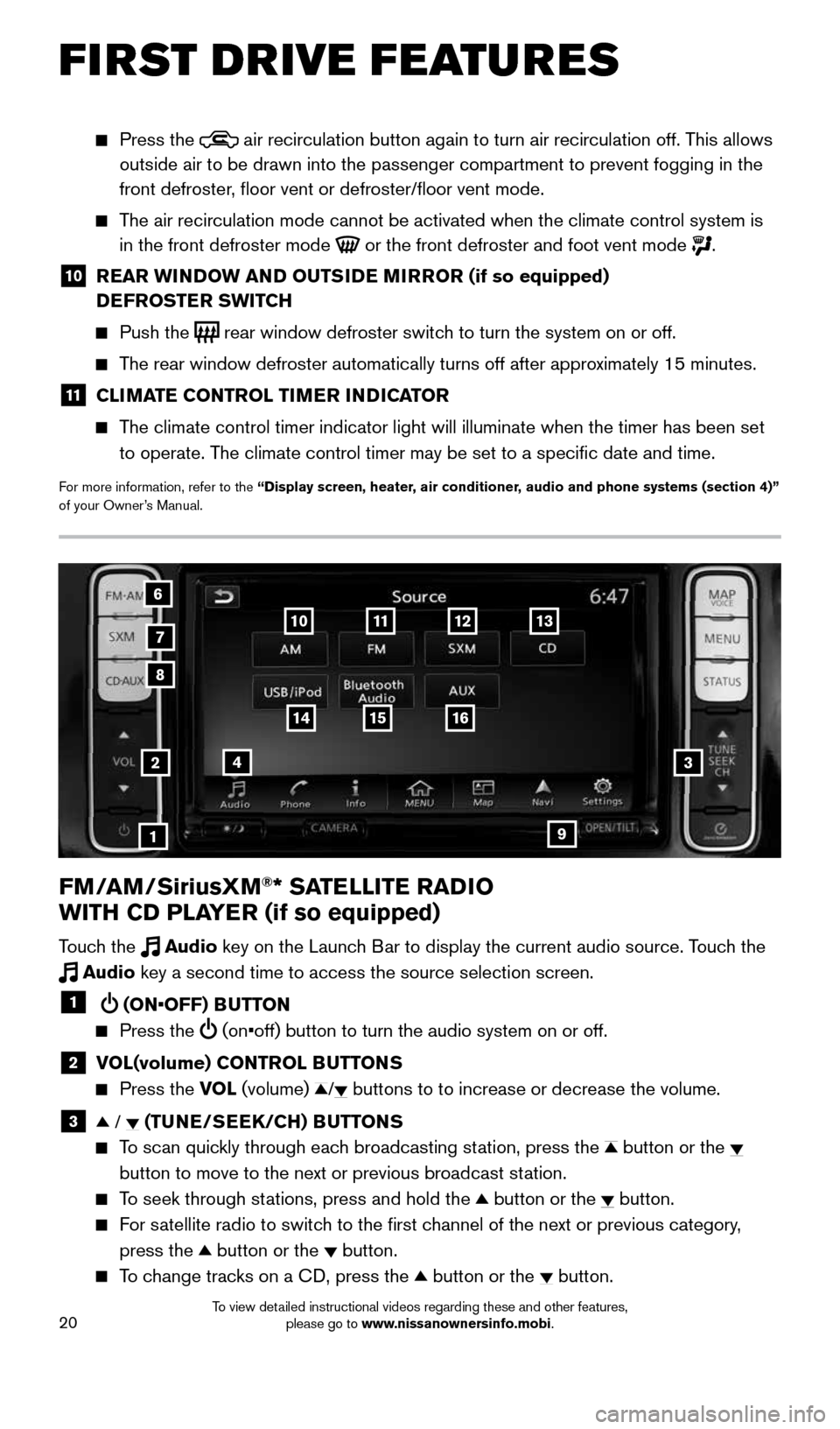 NISSAN LEAF 2016 1.G Quick Reference Guide 20
FM/AM/SiriusXM®* SATELLITE RADIO  
WITH CD PLAYER (if so equipped)
Touch the  Audio key on the Launch Bar to display the current audio source. Touch the 
 Audio key a second time to access the sou