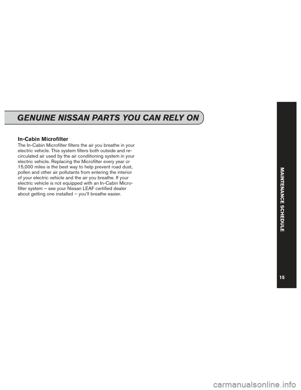 NISSAN LEAF 2016 1.G Service And Maintenance Guide In-Cabin Microfilter
The In-Cabin Microfilter filters the air you breathe in your
electric vehicle. This system filters both outside and re-
circulated air used by the air conditioning system in your
