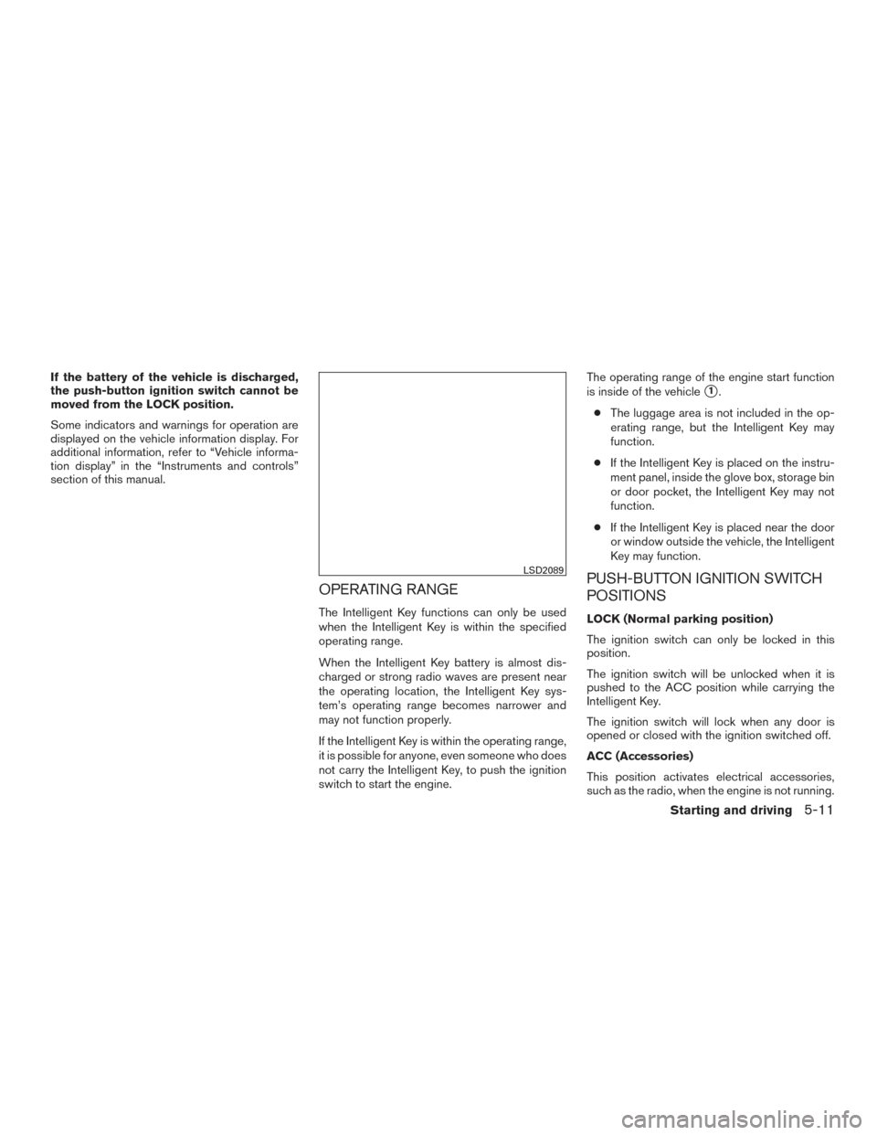 NISSAN MAXIMA 2016 A36 / 8.G Owners Manual If the battery of the vehicle is discharged,
the push-button ignition switch cannot be
moved from the LOCK position.
Some indicators and warnings for operation are
displayed on the vehicle information