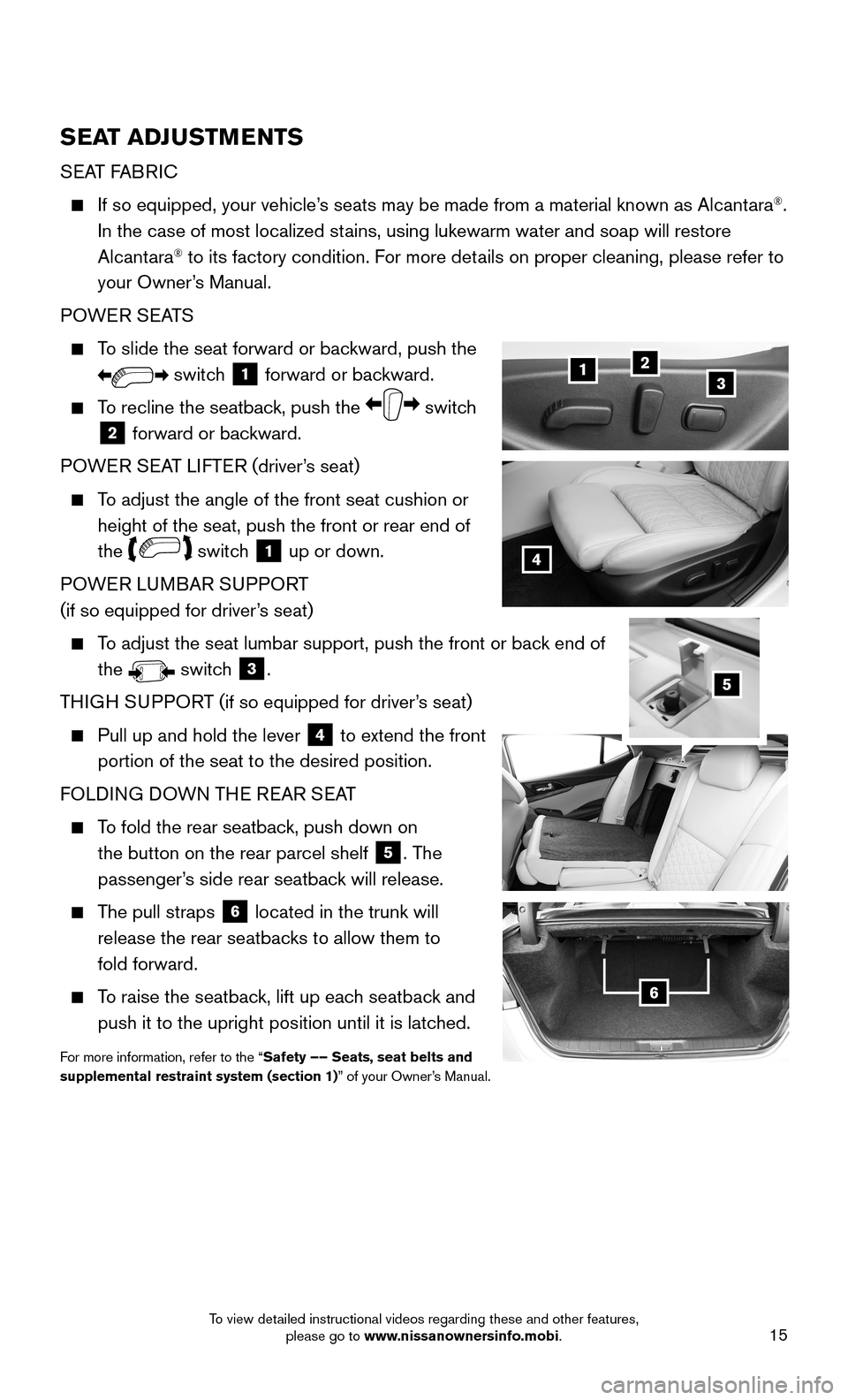 NISSAN MAXIMA 2016 A36 / 8.G Quick Reference Guide 15
SEAT ADJUSTMENTS
SEAT FABRIC
If so equipped, your vehicle’s seats may be made from a material known as Alcantara®.
In the case of most localized stains, using lukewarm water and soap will r NISSAN MAXIMA 2016 A36 / 8.G Quick Reference Guide 15
SEAT ADJUSTMENTS
SEAT FABRIC
If so equipped, your vehicle’s seats may be made from a material known as Alcantara®.
In the case of most localized stains, using lukewarm water and soap will r