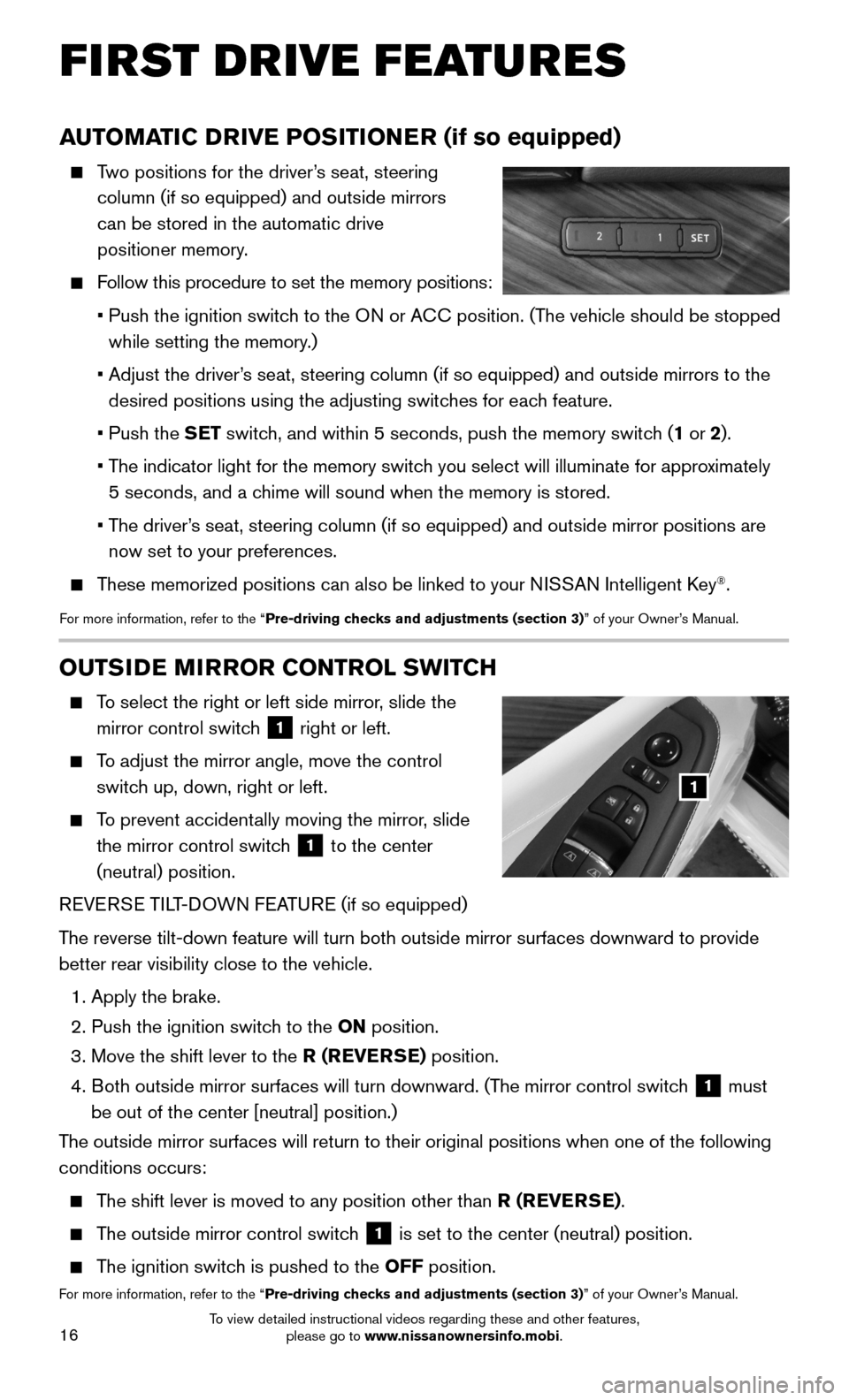 NISSAN MAXIMA 2016 A36 / 8.G Quick Reference Guide 16
AUTOMATIC DRIVE POSITIONER (if so equipped)
    Two positions for the driver’s seat, steering  
column (if so equipped) and outside mirrors  
can be stored in the automatic drive  
positioner mem