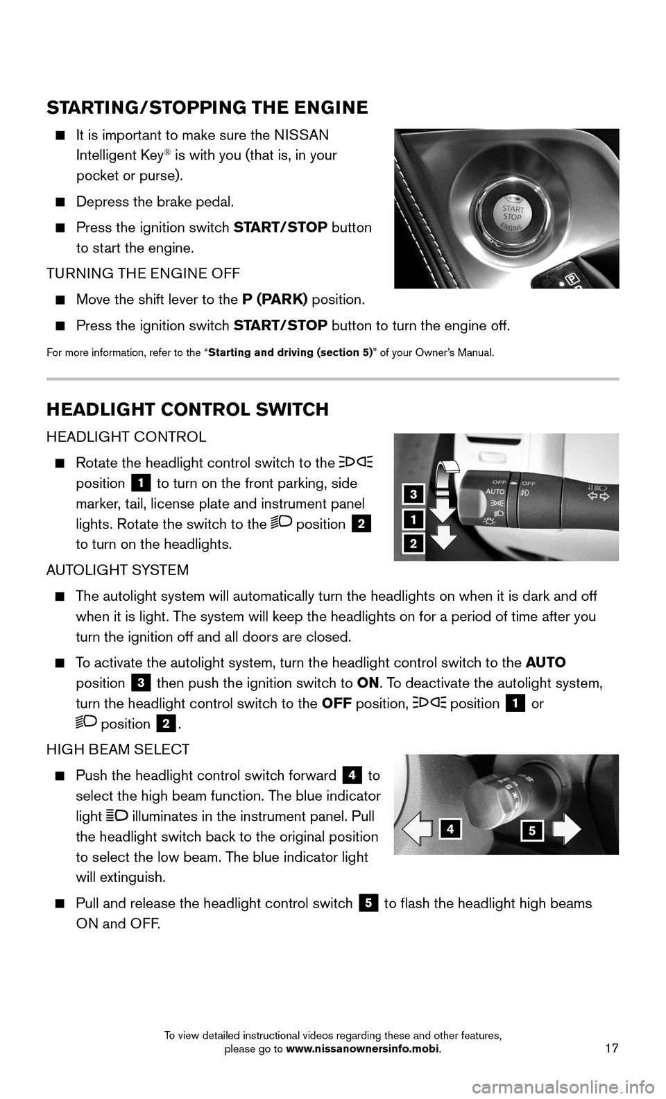 NISSAN MAXIMA 2016 A36 / 8.G Quick Reference Guide 17
STARTING/STOPPING THE ENGINE
    It is important to make sure the NISSAN 
Intelligent Key® is with you (that is, in your  
pocket or purse).
    Depress the brake pedal.
    Press the ignition swi
