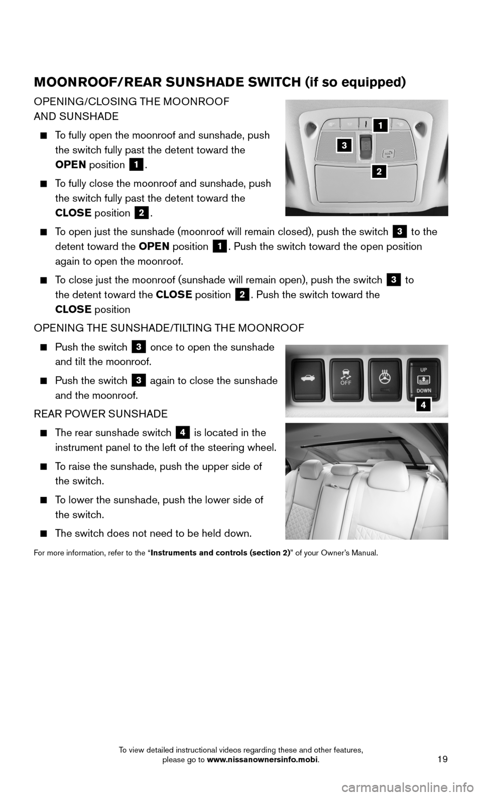 NISSAN MAXIMA 2016 A36 / 8.G Quick Reference Guide 19
MOONROOF/REAR SUNSHADE SWITCH (if so equipped)
OPENING/CLOSING THE MOONROOF 
AND SUNSHADE
    To fully open the moonroof and sunshade, push  
the switch fully past the detent toward the  
OPEN posi