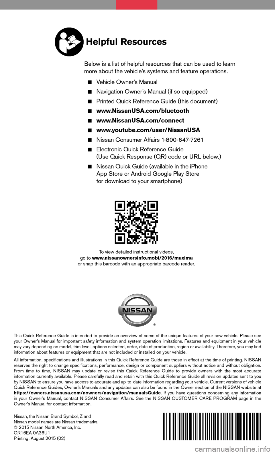 NISSAN MAXIMA 2016 A36 / 8.G Quick Reference Guide Nissan, the Nissan Brand Symbol, Z and Nissan model names are Nissan trademarks.© 2 015 Nissan North America, Inc.QR16EA 0A36U1Printing: August 2 015 (02)
To view detailed instructional videos, go to NISSAN MAXIMA 2016 A36 / 8.G Quick Reference Guide Nissan, the Nissan Brand Symbol, Z and Nissan model names are Nissan trademarks.© 2 015 Nissan North America, Inc.QR16EA 0A36U1Printing: August 2 015 (02)
To view detailed instructional videos, go to
