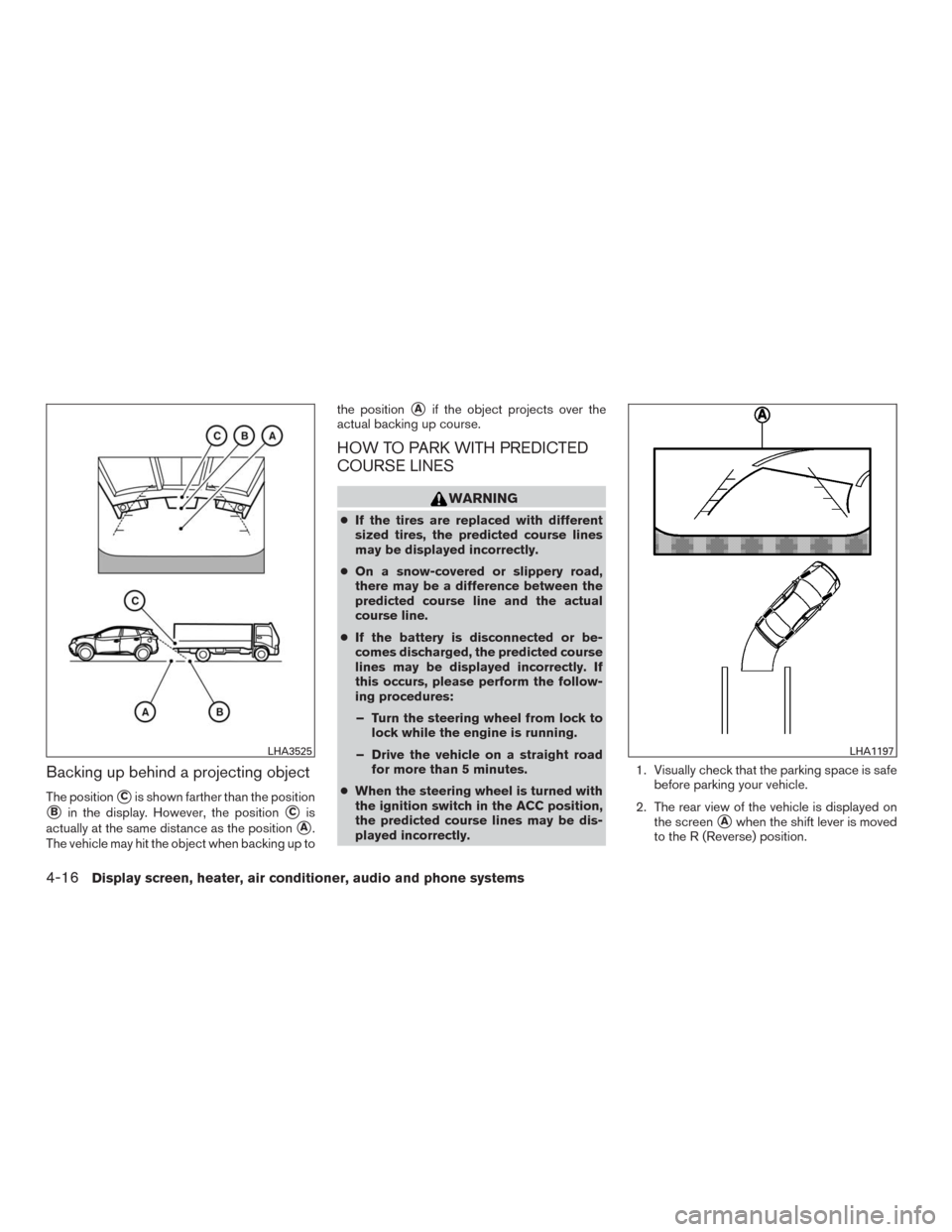NISSAN MURANO 2016 3.G Owners Manual Backing up behind a projecting object
The positionCis shown farther than the position
Bin the display. However, the positionCis
actually at the same distance as the position
A.
The vehicle may hit NISSAN MURANO 2016 3.G Owners Manual Backing up behind a projecting object
The positionCis shown farther than the position
Bin the display. However, the positionCis
actually at the same distance as the position
A.
The vehicle may hit