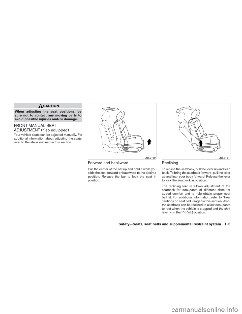 NISSAN MURANO 2016 3.G Owners Manual CAUTION
When adjusting the seat positions, be
sure not to contact any moving parts to
avoid possible injuries and/or damage.
FRONT MANUAL SEAT
ADJUSTMENT (if so equipped)
Your vehicle seats can be adj NISSAN MURANO 2016 3.G Owners Manual CAUTION
When adjusting the seat positions, be
sure not to contact any moving parts to
avoid possible injuries and/or damage.
FRONT MANUAL SEAT
ADJUSTMENT (if so equipped)
Your vehicle seats can be adj