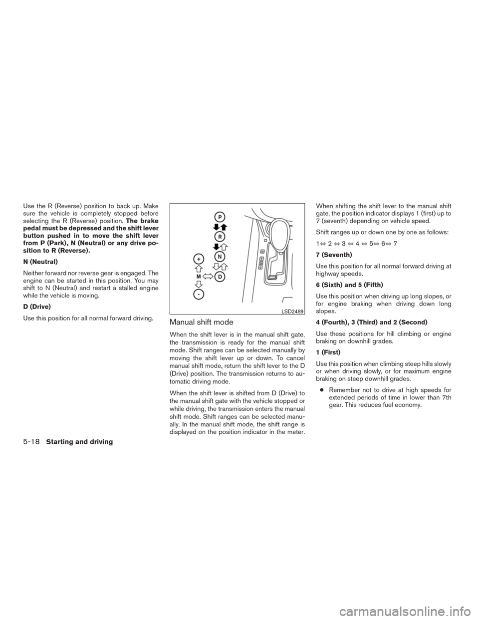 NISSAN MURANO 2016 3.G Owners Manual Use the R (Reverse) position to back up. Make
sure the vehicle is completely stopped before
selecting the R (Reverse) position.The brake
pedal must be depressed and the shift lever
button pushed in to NISSAN MURANO 2016 3.G Owners Manual Use the R (Reverse) position to back up. Make
sure the vehicle is completely stopped before
selecting the R (Reverse) position.The brake
pedal must be depressed and the shift lever
button pushed in to