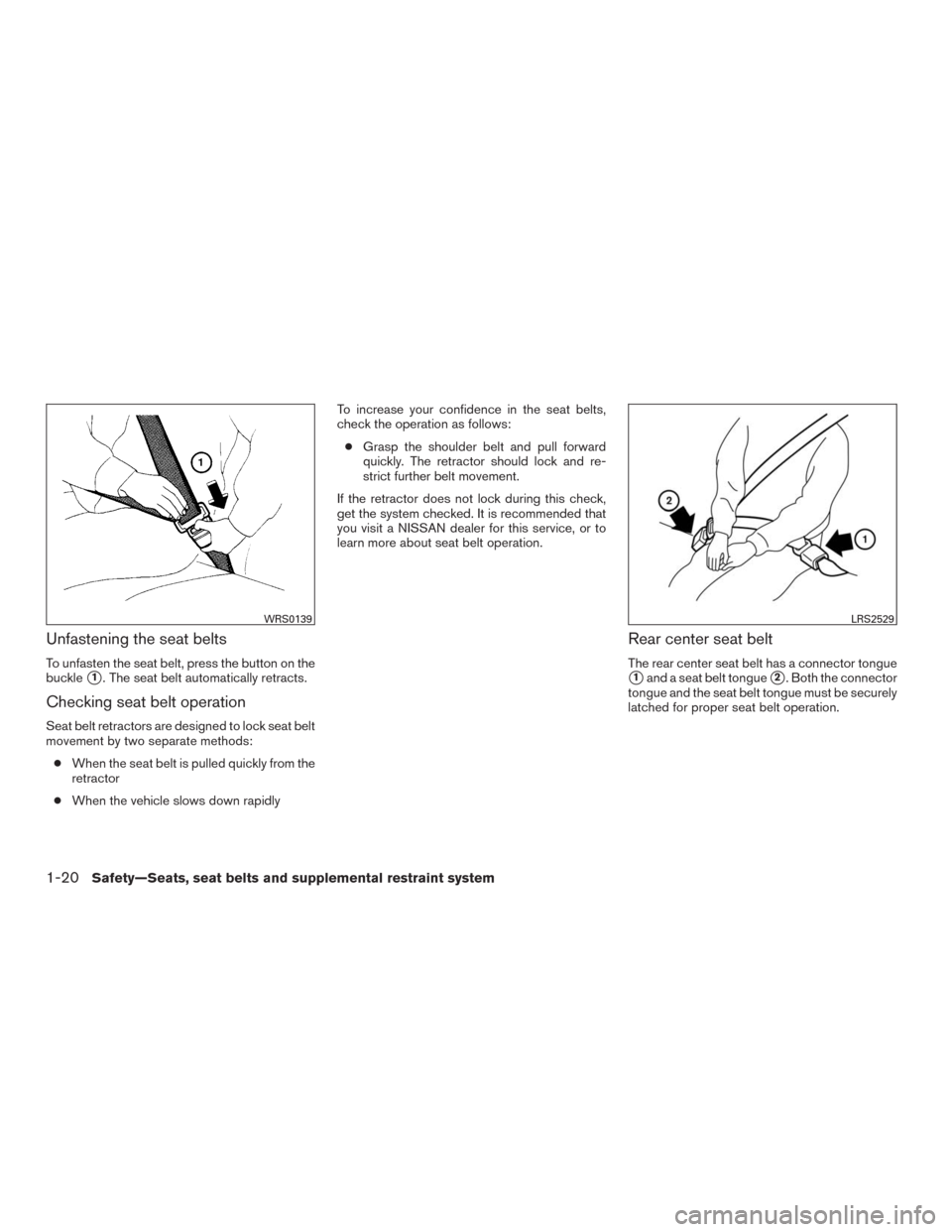 NISSAN MURANO 2016 3.G Owners Manual Unfastening the seat belts
To unfasten the seat belt, press the button on the
buckle
1. The seat belt automatically retracts.
Checking seat belt operation
Seat belt retractors are designed to lock se NISSAN MURANO 2016 3.G Owners Manual Unfastening the seat belts
To unfasten the seat belt, press the button on the
buckle
1. The seat belt automatically retracts.
Checking seat belt operation
Seat belt retractors are designed to lock se