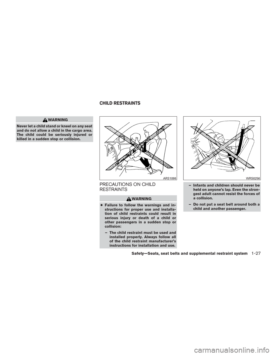 NISSAN MURANO 2016 3.G Owners Manual WARNING
Never let a child stand or kneel on any seat
and do not allow a child in the cargo area.
The child could be seriously injured or
killed in a sudden stop or collision.
PRECAUTIONS ON CHILD
REST