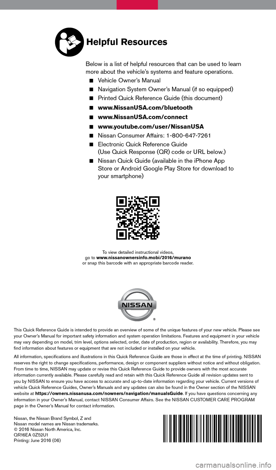 NISSAN MURANO 2016 3.G Quick Reference Guide Nissan, the Nissan Brand Symbol, Z and 
Nissan model names are Nissan trademarks.
© 
2 016 Nissan North America, Inc.
QR16EA 0Z52U1
Printing: June 
2 016 (06)
To view detailed instructional videos, 
