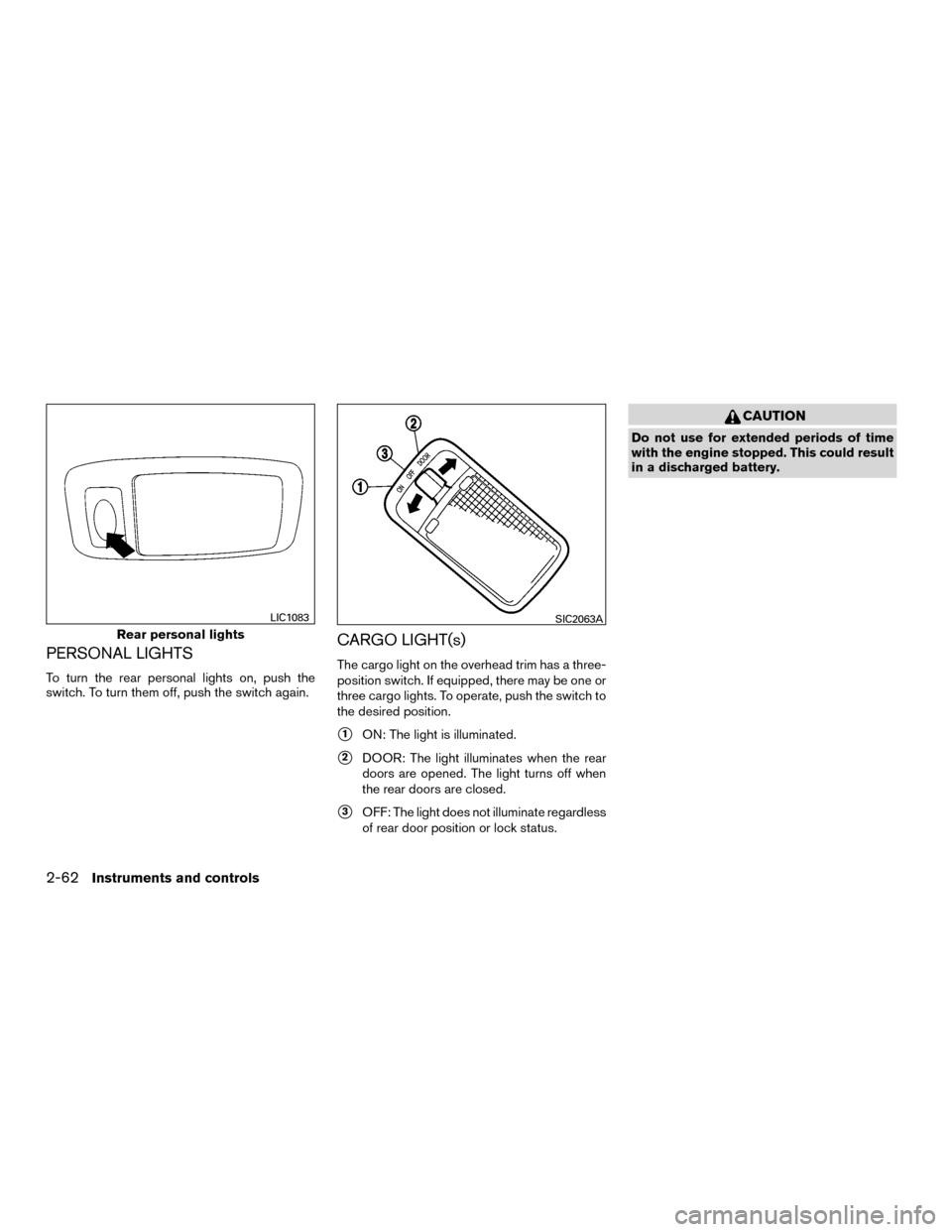 NISSAN MURANO HYBRID 2016 3.G Owners Manual PERSONAL LIGHTS
To turn the rear personal lights on, push the
switch. To turn them off, push the switch again.
CARGO LIGHT(s)
The cargo light on the overhead trim has a three-
position switch. If equi