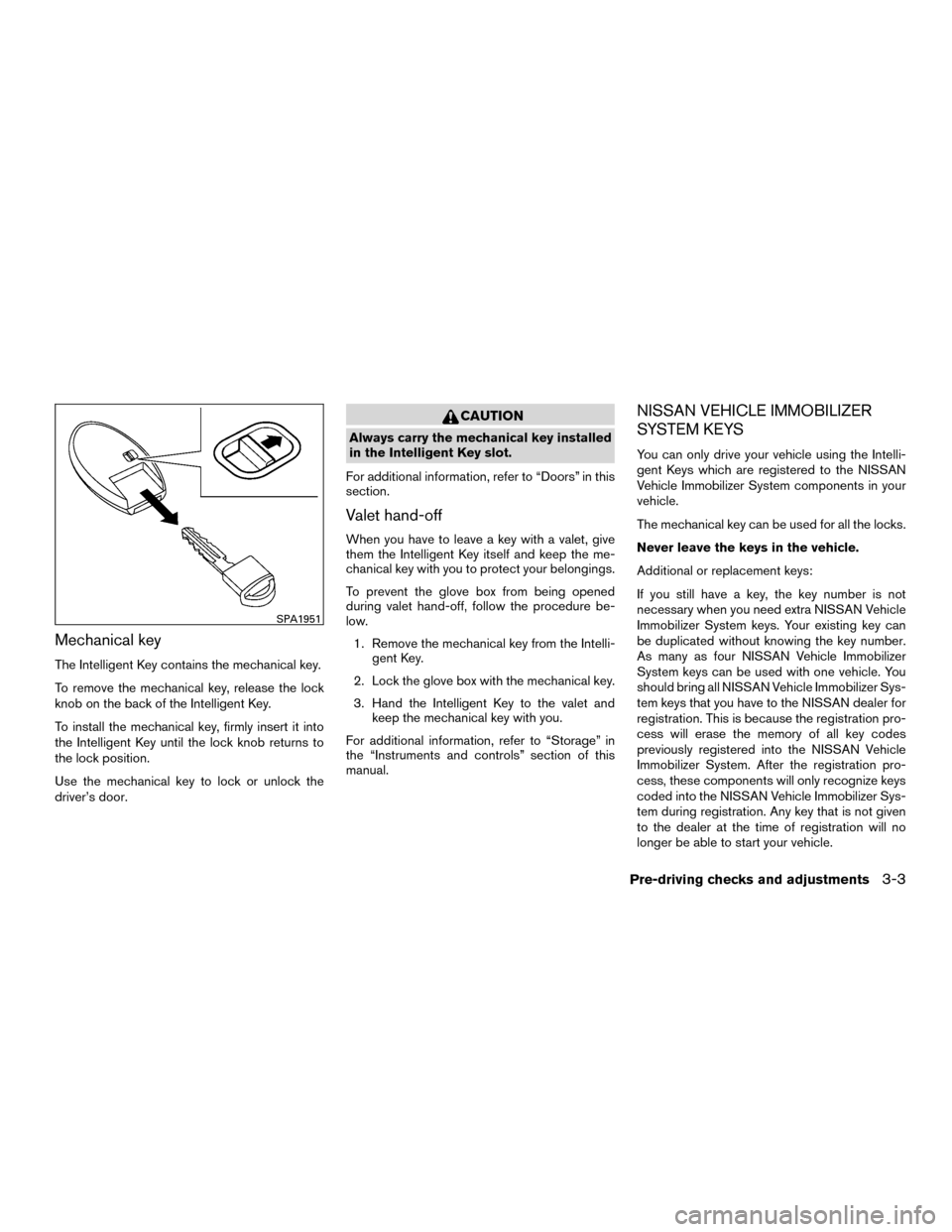 NISSAN MURANO HYBRID 2016 3.G Owners Manual Mechanical key
The Intelligent Key contains the mechanical key.
To remove the mechanical key, release the lock
knob on the back of the Intelligent Key.
To install the mechanical key, firmly insert it 