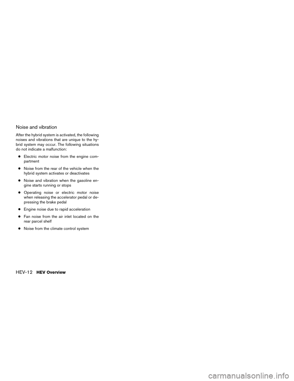 NISSAN MURANO HYBRID 2016 3.G Owners Manual Noise and vibration
After the hybrid system is activated, the following
noises and vibrations that are unique to the hy-
brid system may occur. The following situations
do not indicate a malfunction:
