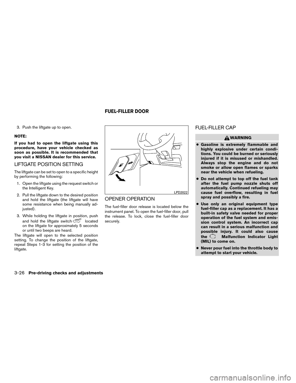 NISSAN MURANO HYBRID 2016 3.G Owners Manual 3. Push the liftgate up to open.
NOTE:
If you had to open the liftgate using this
procedure, have your vehicle checked as
soon as possible. It is recommended that
you visit a NISSAN dealer for this se