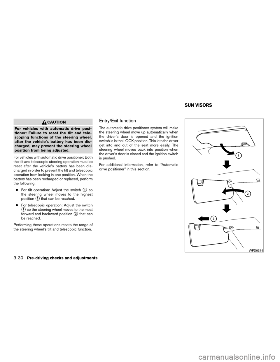NISSAN MURANO HYBRID 2016 3.G Owners Manual CAUTION
For vehicles with automatic drive posi-
tioner: Failure to reset the tilt and tele-
scoping functions of the steering wheel,
after the vehicle’s battery has been dis-
charged, may prevent th