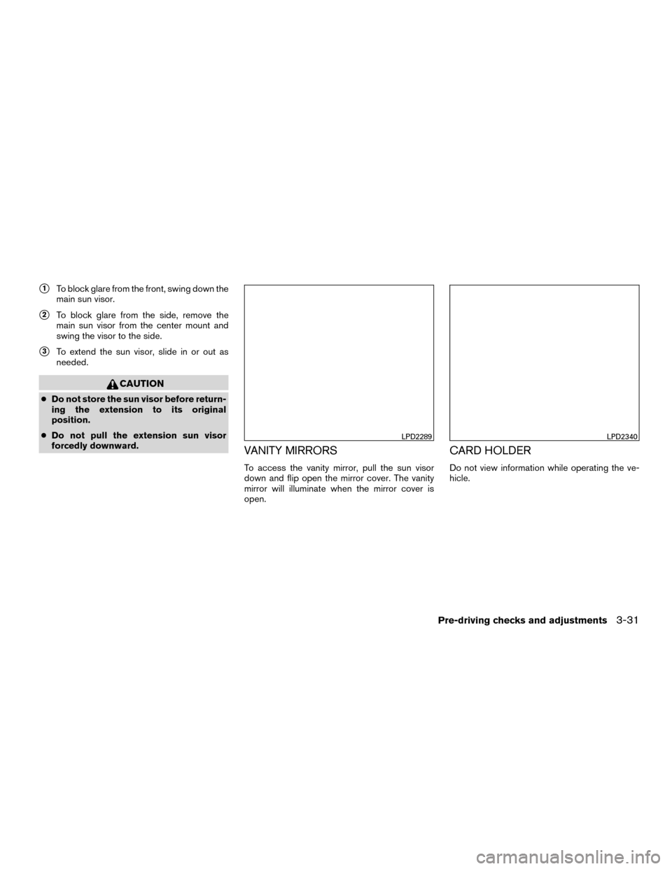 NISSAN MURANO HYBRID 2016 3.G Owners Manual 1To block glare from the front, swing down the
main sun visor.
2To block glare from the side, remove the
main sun visor from the center mount and
swing the visor to the side.
3To extend the sun vis
