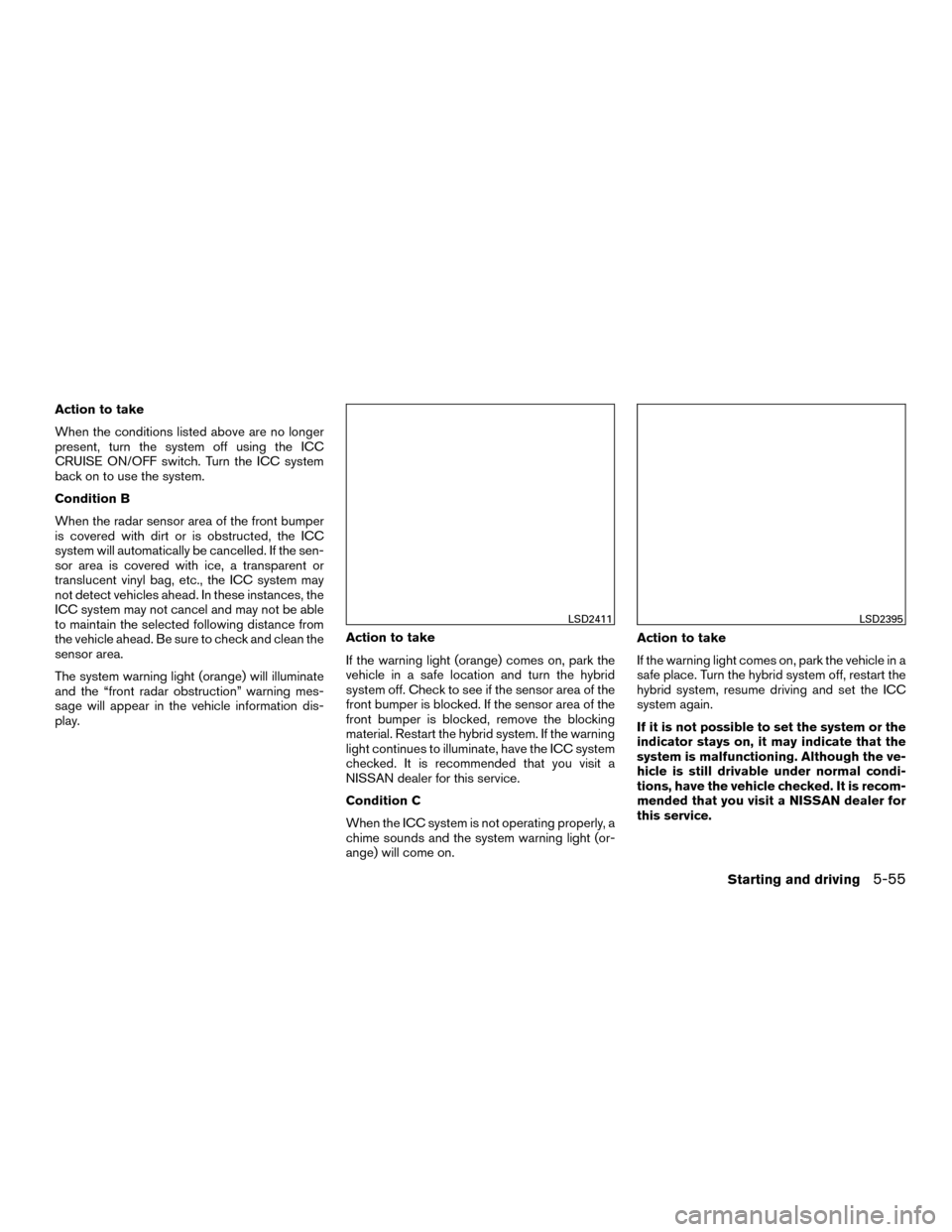 NISSAN MURANO HYBRID 2016 3.G Owners Manual Action to take
When the conditions listed above are no longer
present, turn the system off using the ICC
CRUISE ON/OFF switch. Turn the ICC system
back on to use the system.
Condition B
When the radar NISSAN MURANO HYBRID 2016 3.G Owners Manual Action to take
When the conditions listed above are no longer
present, turn the system off using the ICC
CRUISE ON/OFF switch. Turn the ICC system
back on to use the system.
Condition B
When the radar
