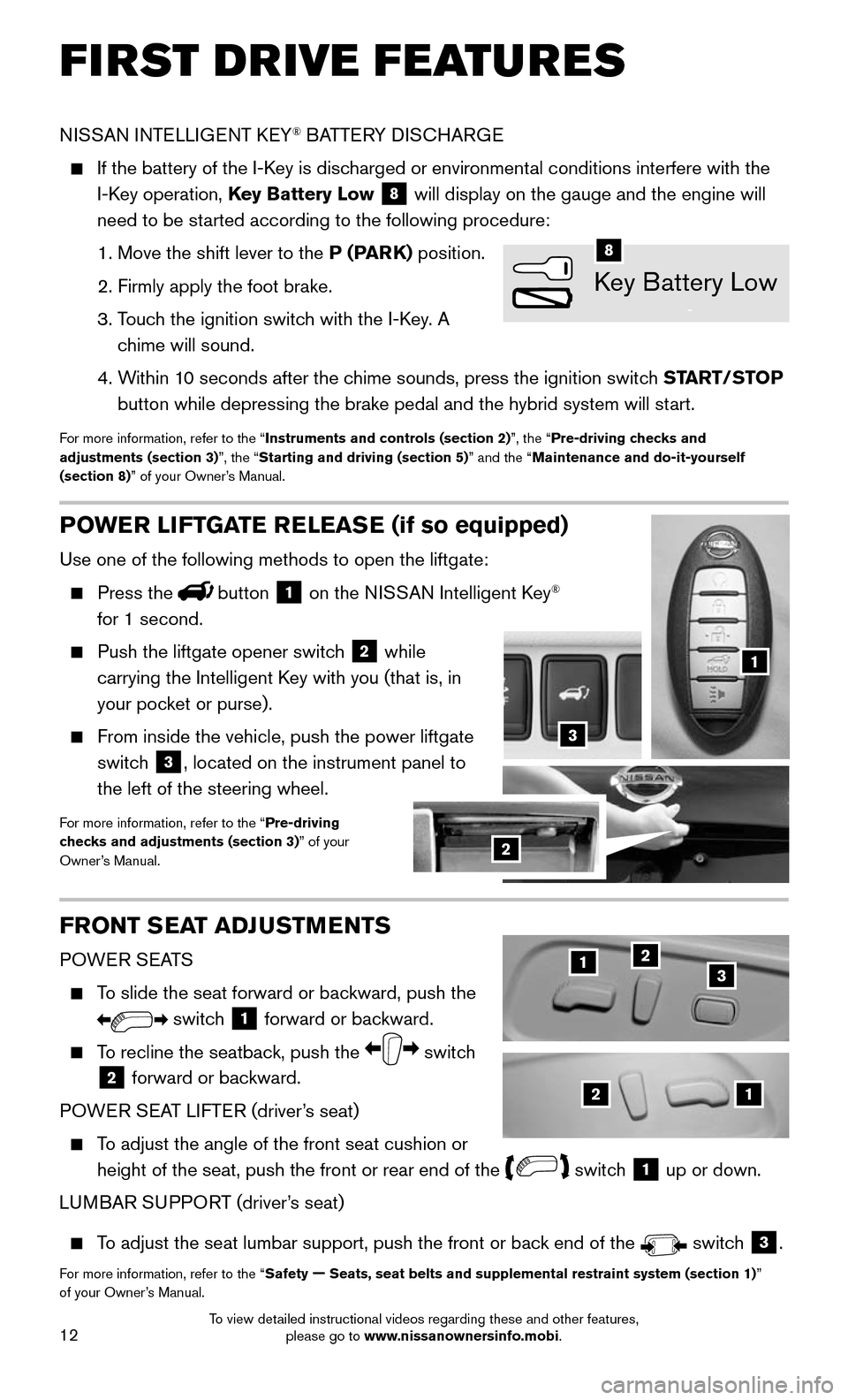 NISSAN MURANO HYBRID 2016 3.G Quick Reference Guide 12
POWER LIFTGATE RELEASE (if so equipped)
Use one of the following methods to open the liftgate:
    Press  thebutton 1 on the NISSAN Intelligent Key®  
for 1 second.
    Push the liftgate opener sw