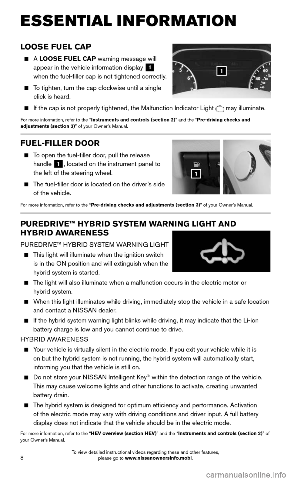 NISSAN MURANO HYBRID 2016 3.G Quick Reference Guide 8
FUEL-FILLER DOOR
    To open the fuel-filler door, pull the release 
handle 1, located on the instrument panel to 
the left of the steering wheel.
    The fuel-filler door is located on the driver