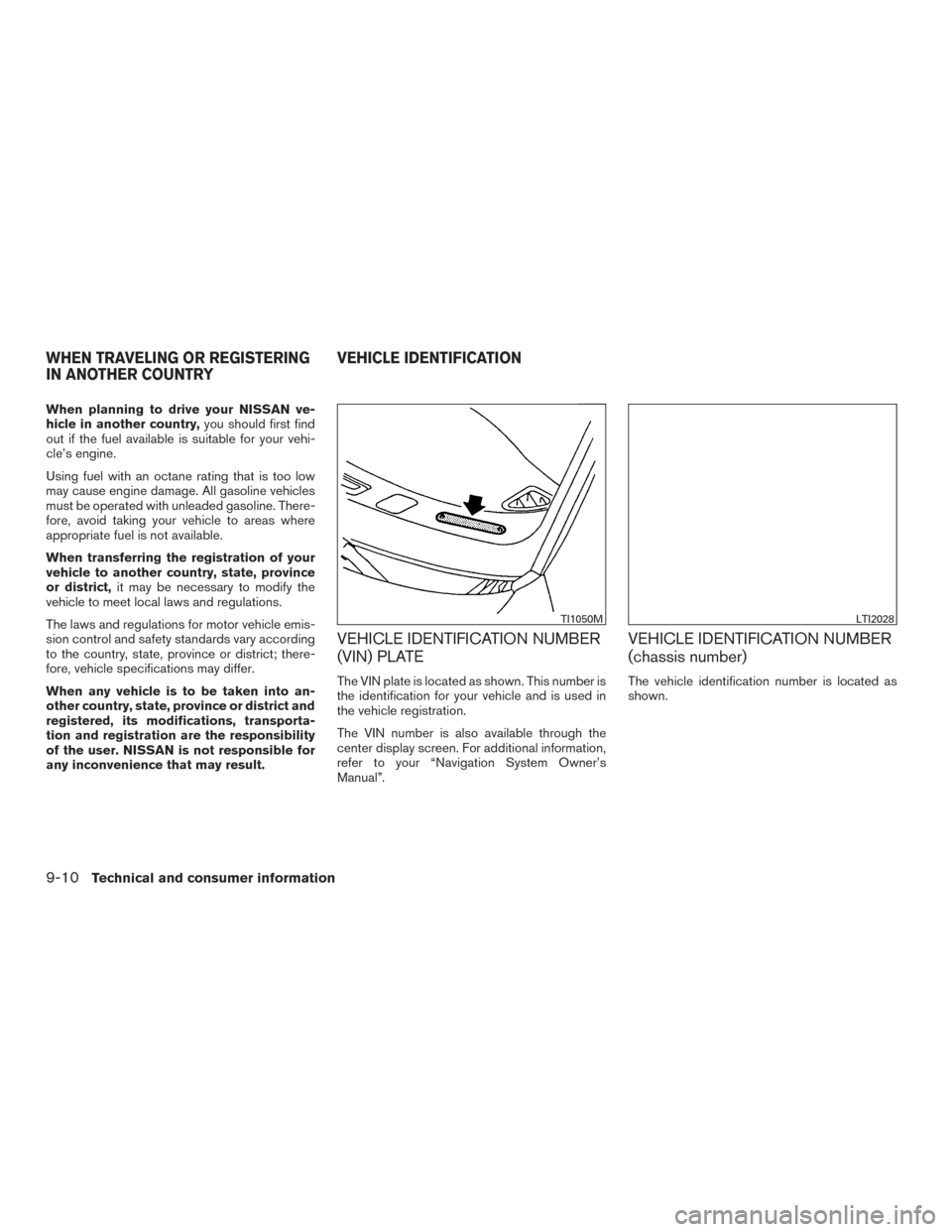 NISSAN PATHFINDER 2016 R52 / 4.G Owners Manual When planning to drive your NISSAN ve-
hicle in another country,you should first find
out if the fuel available is suitable for your vehi-
cle’s engine.
Using fuel with an octane rating that is too 