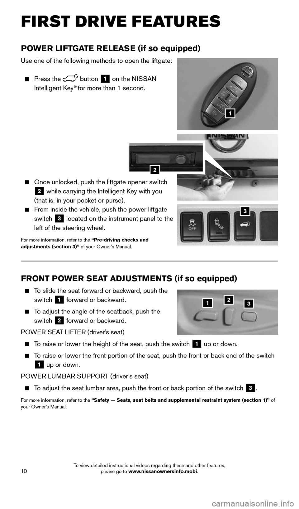 NISSAN QUEST 2016 RE52 / 4.G Quick Reference Guide 10
FRONT POWER SEAT ADJUSTMENTS (if so equipped)
To slide the seat forward or backward, push the
switch
1 forward or backward.
To adjust the angle of the seatback, push the
switch
2 for NISSAN QUEST 2016 RE52 / 4.G Quick Reference Guide 10
FRONT POWER SEAT ADJUSTMENTS (if so equipped)
To slide the seat forward or backward, push the
switch
1 forward or backward.
To adjust the angle of the seatback, push the
switch
2 for