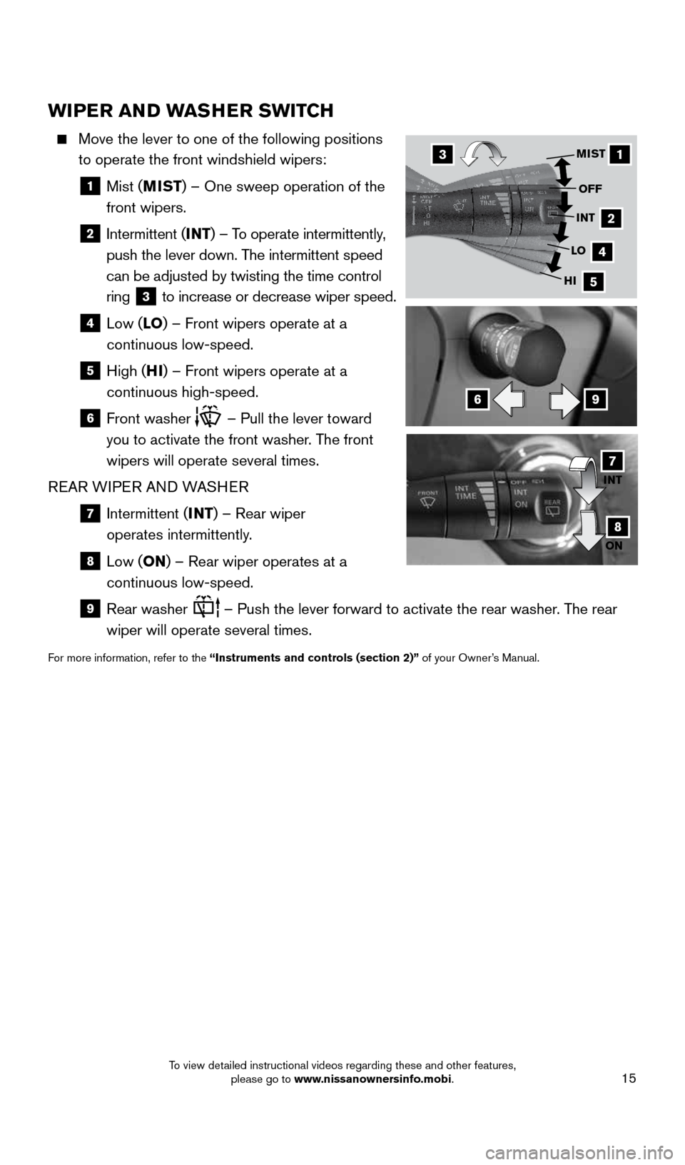 NISSAN QUEST 2016 RE52 / 4.G Quick Reference Guide 15
WIPER AND WASHER SWITCH
    Move the lever to one of the following positions  
to operate the front windshield wipers: 
  
1   Mist (MIST ) – One sweep operation of the  
front wipers.
  
2   Int