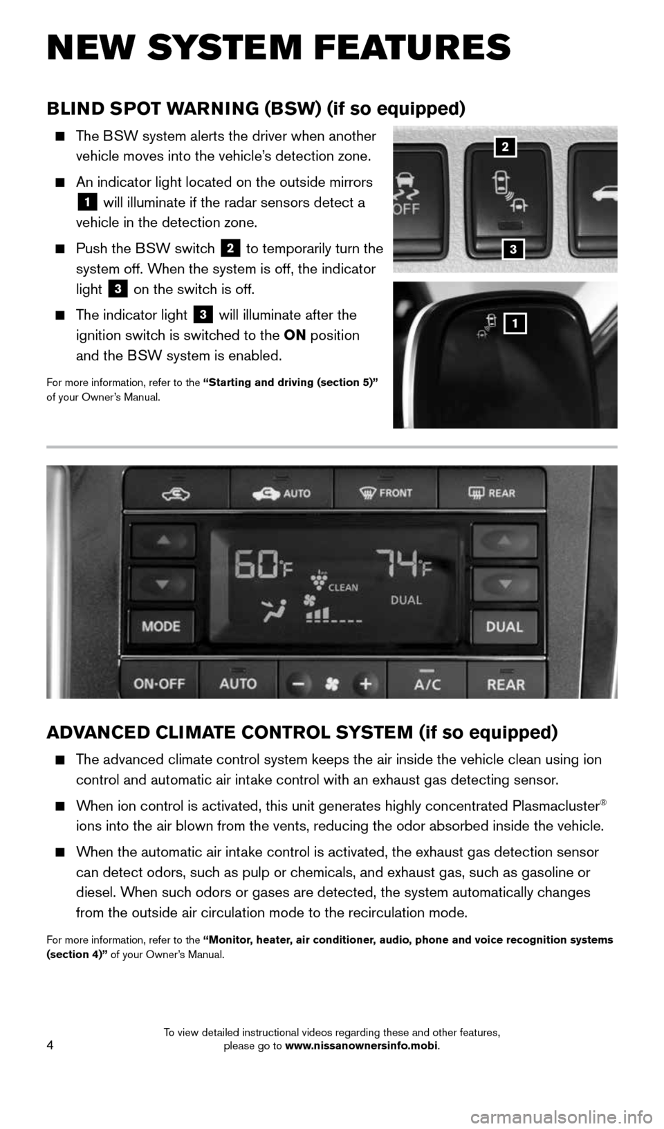 NISSAN QUEST 2016 RE52 / 4.G Quick Reference Guide 4
NEW SYSTEM FEATURES
BLIND SPOT WARNING (BSW) (if so equipped)
The BSW system alerts the driver when another
vehicle moves into the vehicle’s detection zone.
An indicator light located o NISSAN QUEST 2016 RE52 / 4.G Quick Reference Guide 4
NEW SYSTEM FEATURES
BLIND SPOT WARNING (BSW) (if so equipped)
The BSW system alerts the driver when another
vehicle moves into the vehicle’s detection zone.
An indicator light located o