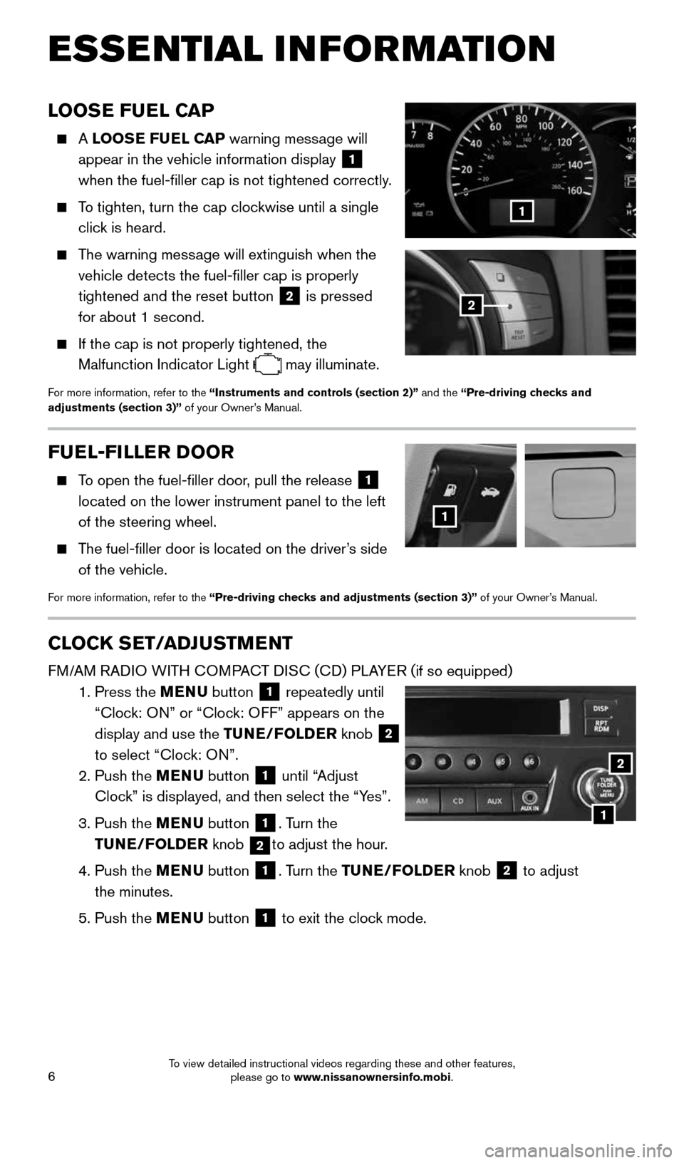NISSAN QUEST 2016 RE52 / 4.G Quick Reference Guide 6
LOOSE FUEL CAP
A LOOSE FUEL CAP warning message will
appear in the vehicle information display
1
when the fuel-filler cap is not tightened correctly.
To tighten, turn the cap clockwis NISSAN QUEST 2016 RE52 / 4.G Quick Reference Guide 6
LOOSE FUEL CAP
A LOOSE FUEL CAP warning message will
appear in the vehicle information display
1
when the fuel-filler cap is not tightened correctly.
To tighten, turn the cap clockwis